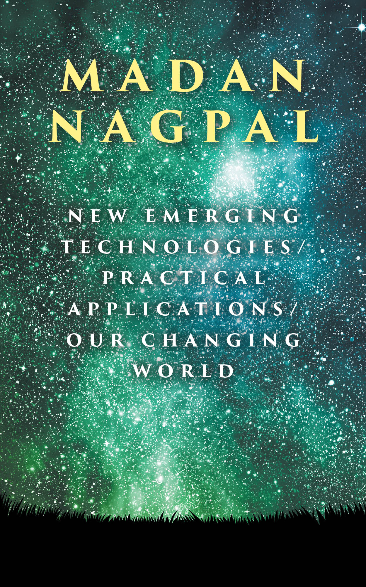 Madan Nagpal’s New Book "New Emerging Technologies/Practical Applications/Our Changing World" Discusses How Technological Advancements Can be Used by an Evolving Society