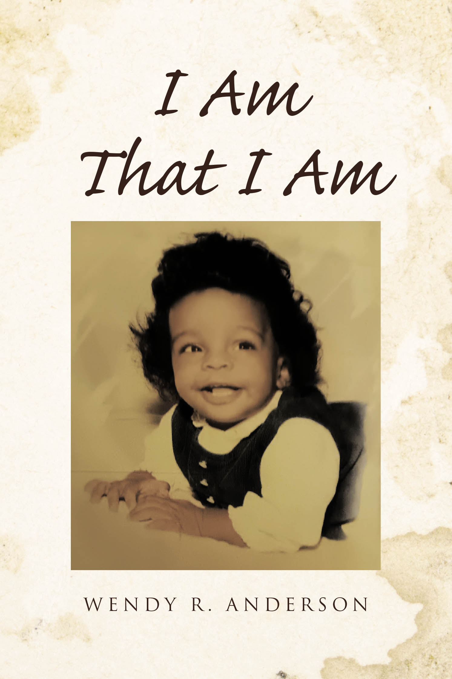 Author Wendy R. Anderson’s New Book, "I Am That I Am," is a Compelling Memoir That Reveals How the Author’s Faith Helped to Carry Her Through Life’s Challenges