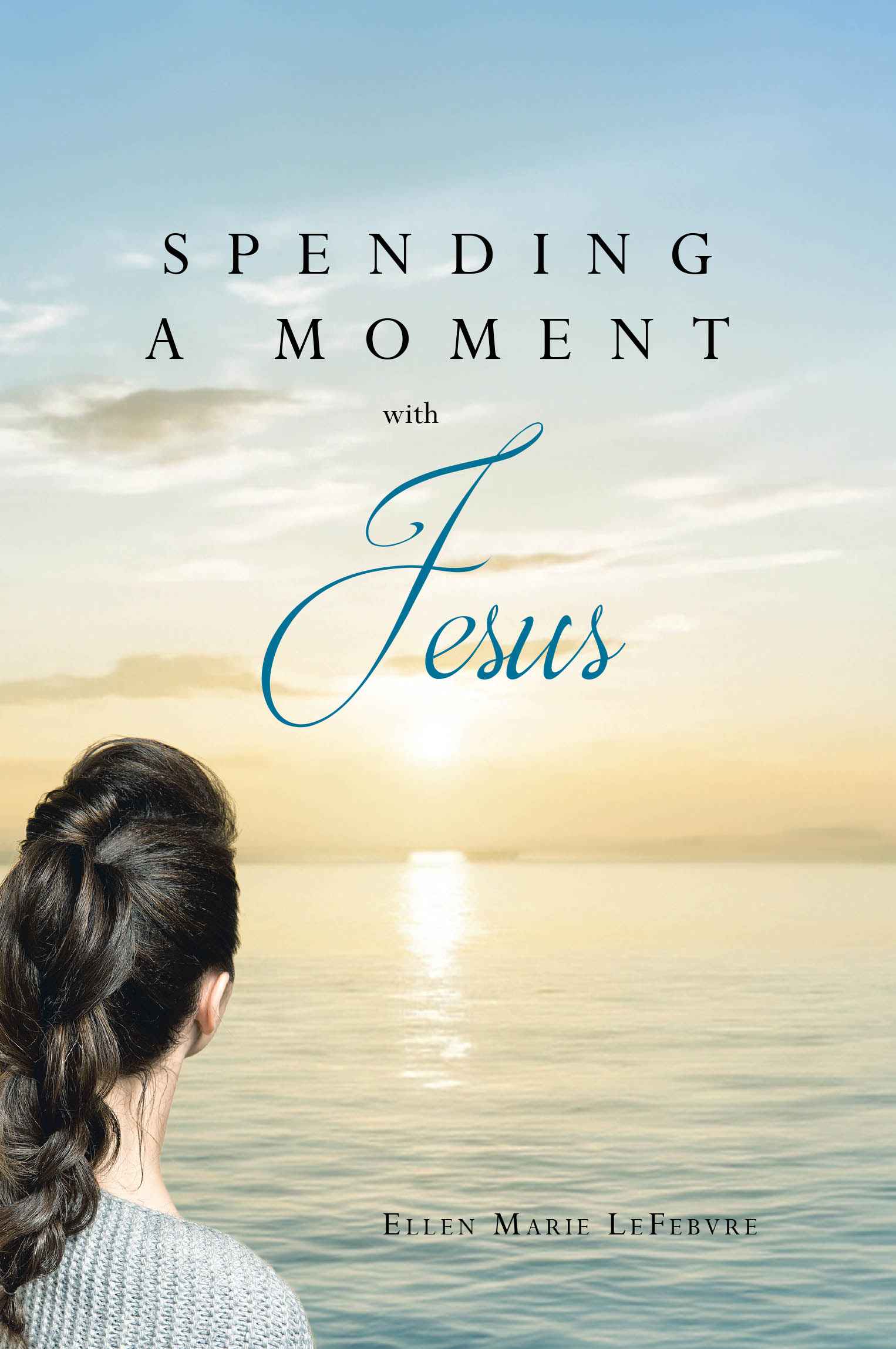 Author Ellen Marie LeFebvre’s New Book, “Spending a Moment with Jesus,” is a Collection of Faith-Based Poems Offering Words of Comfort and Guidance with Each Entry