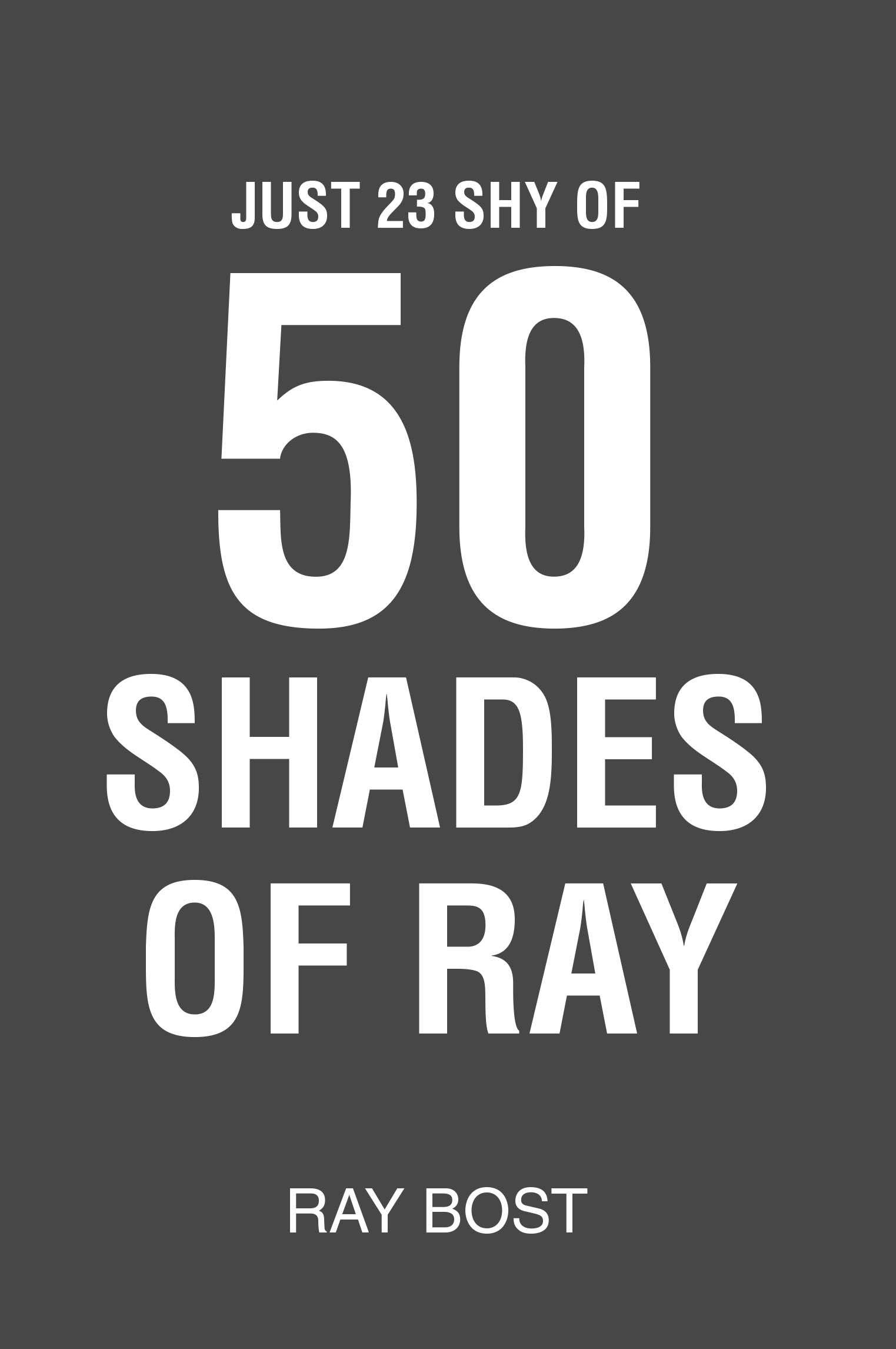 Ray Bost’s Newly Released "Just 23 Shy of 50 Shades of Ray" is a Heartfelt and Reflective Collection of Essays Exploring Life, Faith, and Resilience