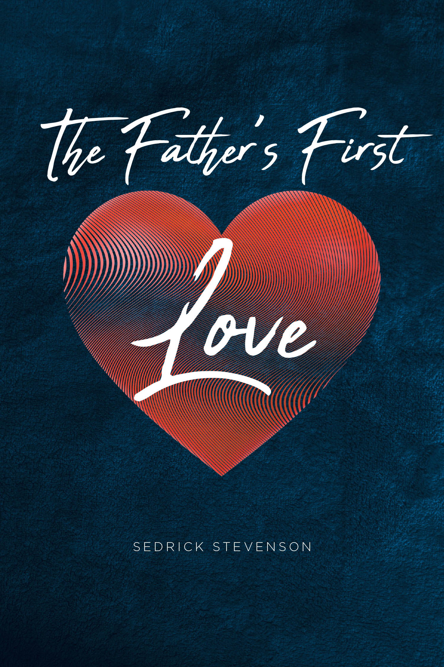 Sedrick Stevenson’s Newly Released "The Father’s First Love" is an Inspiring and Heartfelt Exploration of God’s Restorative Love and Personal Faith Journey