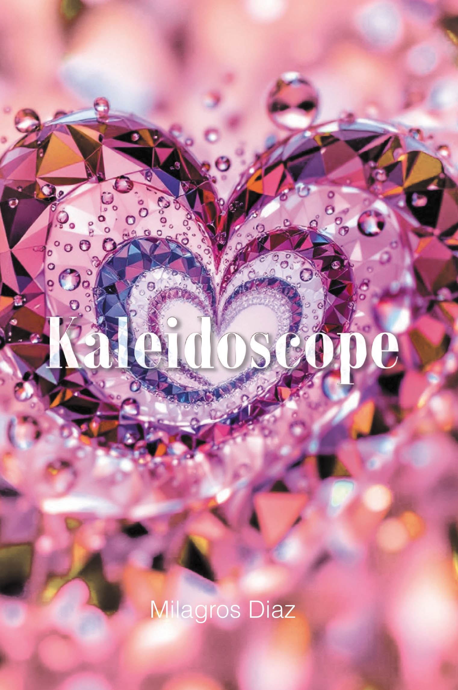Author Milagros Diaz’s New Book, "Kaleidoscope," is a Beautiful Collection of Poems That Explore the Many Incredible Facets and Forms That Love Can Take in Life