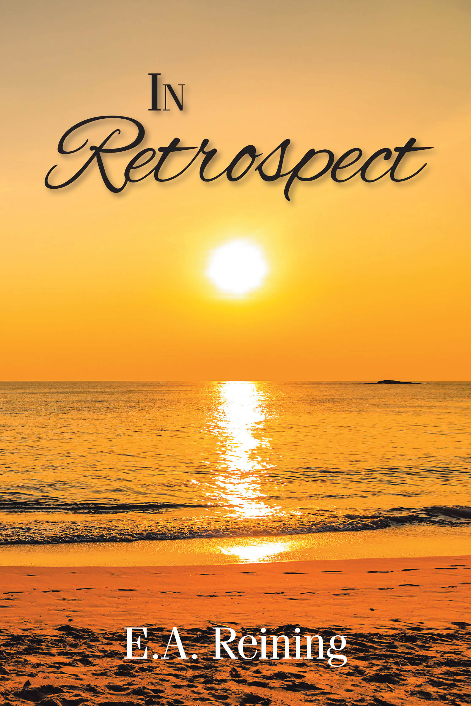 Author E. A. Reining’s New Book, "In Retrospect," is a Poignant and Compelling Series of Poems That Chronicles the Author’s Trials and Triumphs Through Life
