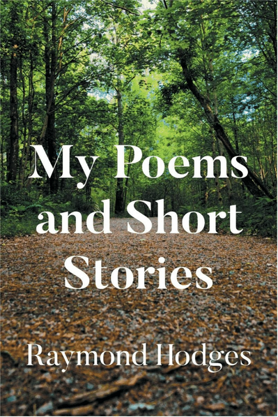 Author Raymond Hodges’s New Book, "My Poems and Short Stories," is a Moving Series That Provides a Brief Description of Life Through the Eyes of the Author