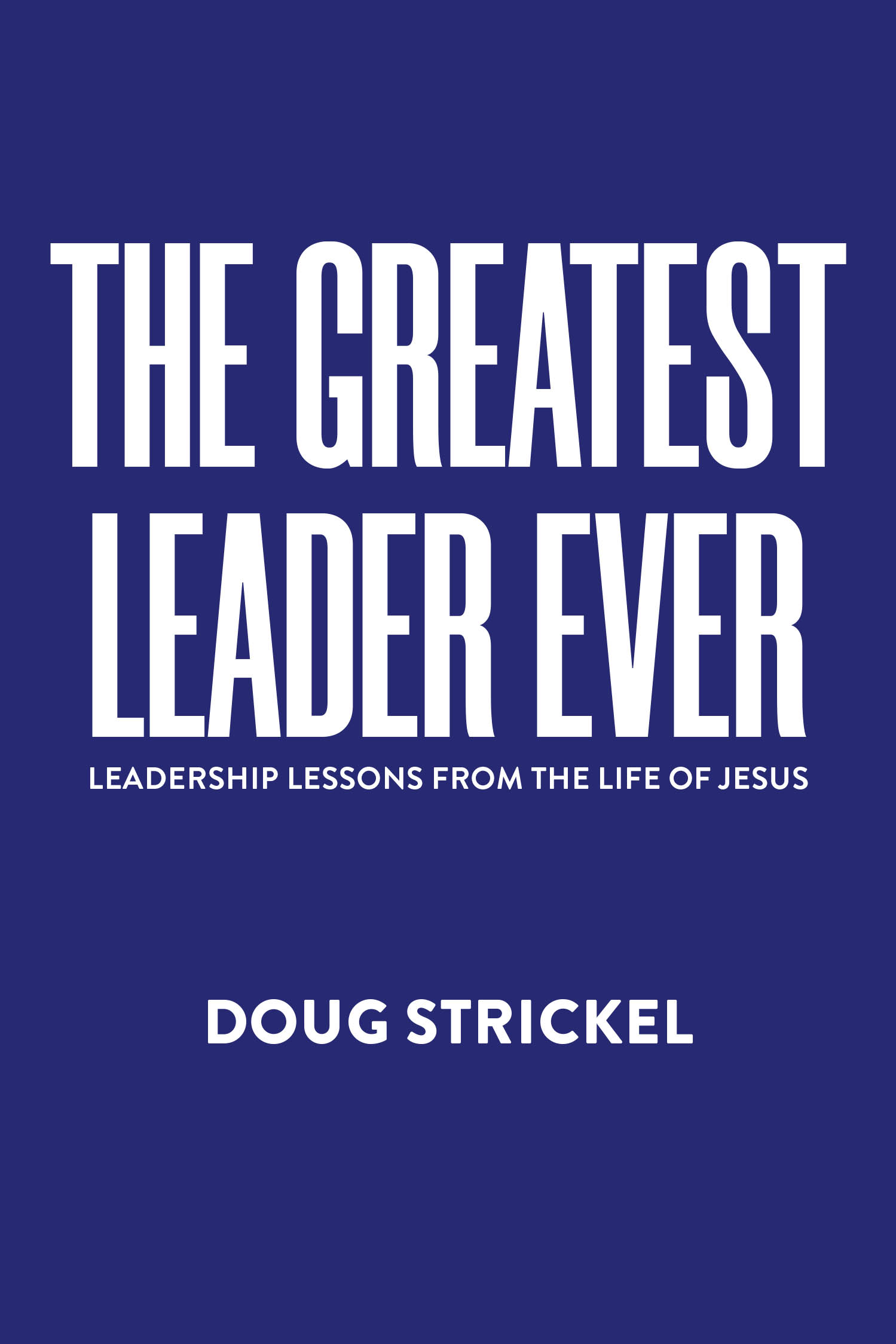 Doug Strickel’s Newly Released "The Greatest Leader Ever" is a Transformative Guide to Authentic Leadership Inspired by Biblical Principles