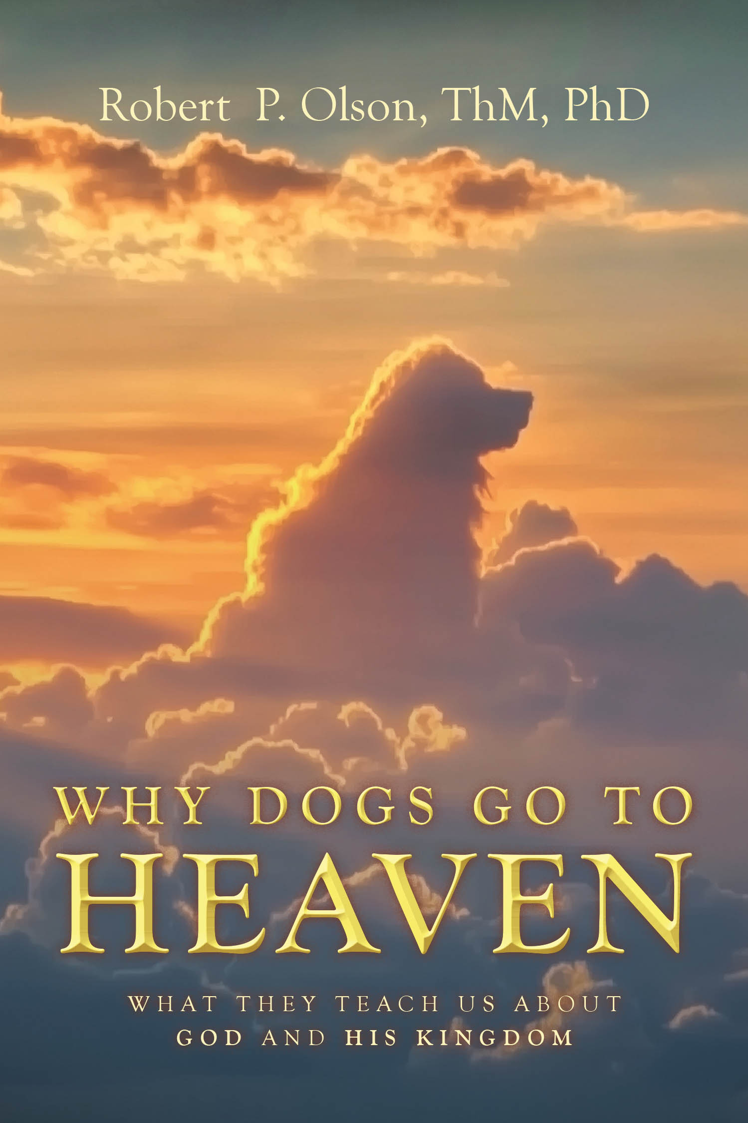 Robert P. Olson, Thm, Phd’s Newly Released "Why Dogs go to Heaven" is an Inspiring Exploration of Faith and God’s Kingdom Through the Lives of Dogs