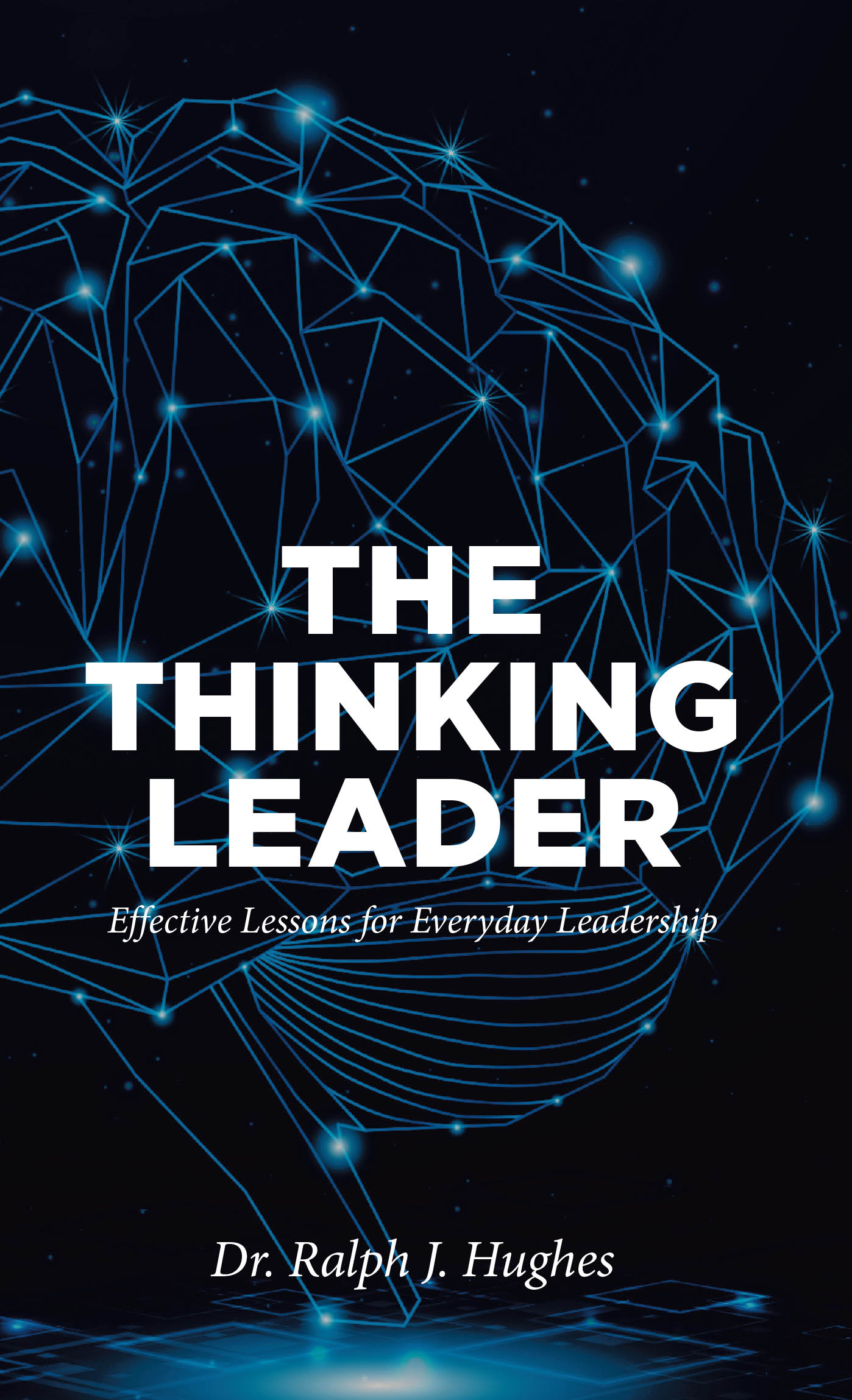 Dr. Ralph J. Hughes’s Newly Released "The Thinking Leader" is a Practical and Inspiring Guide for Developing Servant and Transformational Leadership Skills