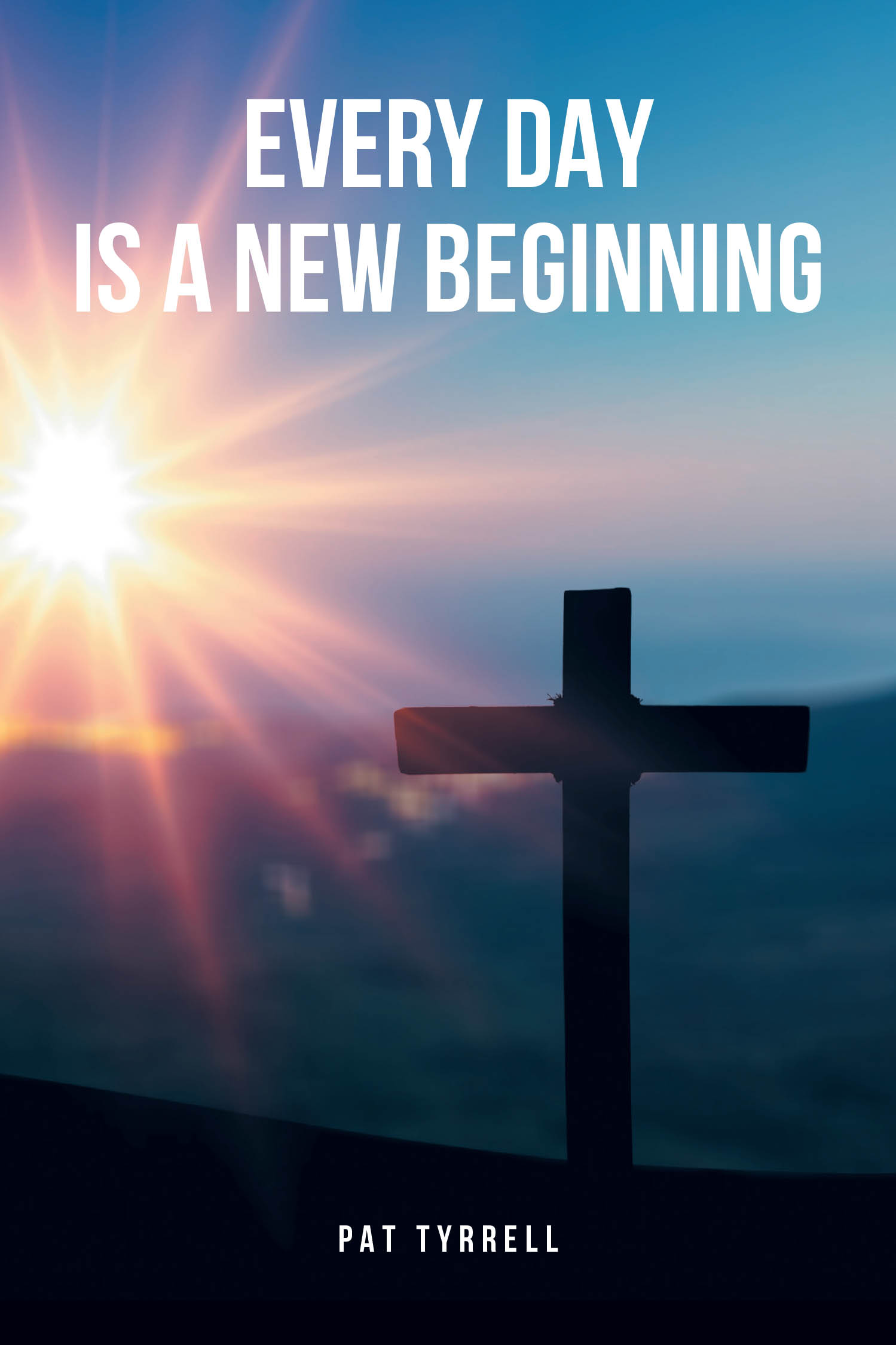 Author Pat Tyrrell’s Newly Released "Every Day Is a New Beginning" is a Stirring Account That Explores How the Author Found Meaning Renewal Through Christ