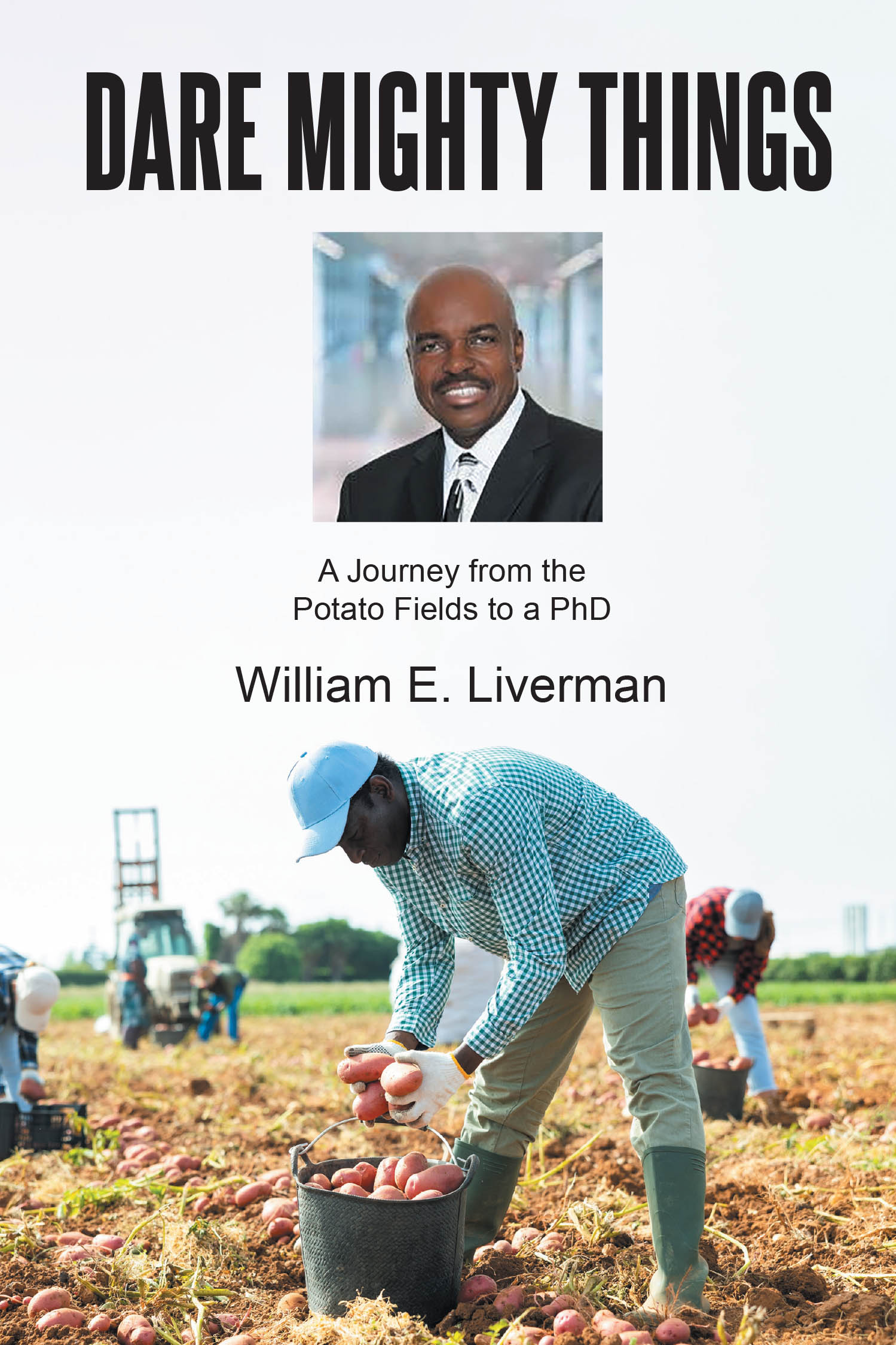 Author William E. Liverman’s New Book, "DARE MIGHTY THINGS: A Journey from the Potato Fields to a Ph.D," is a Powerful Account of Overcoming the Odds to Achieve Success