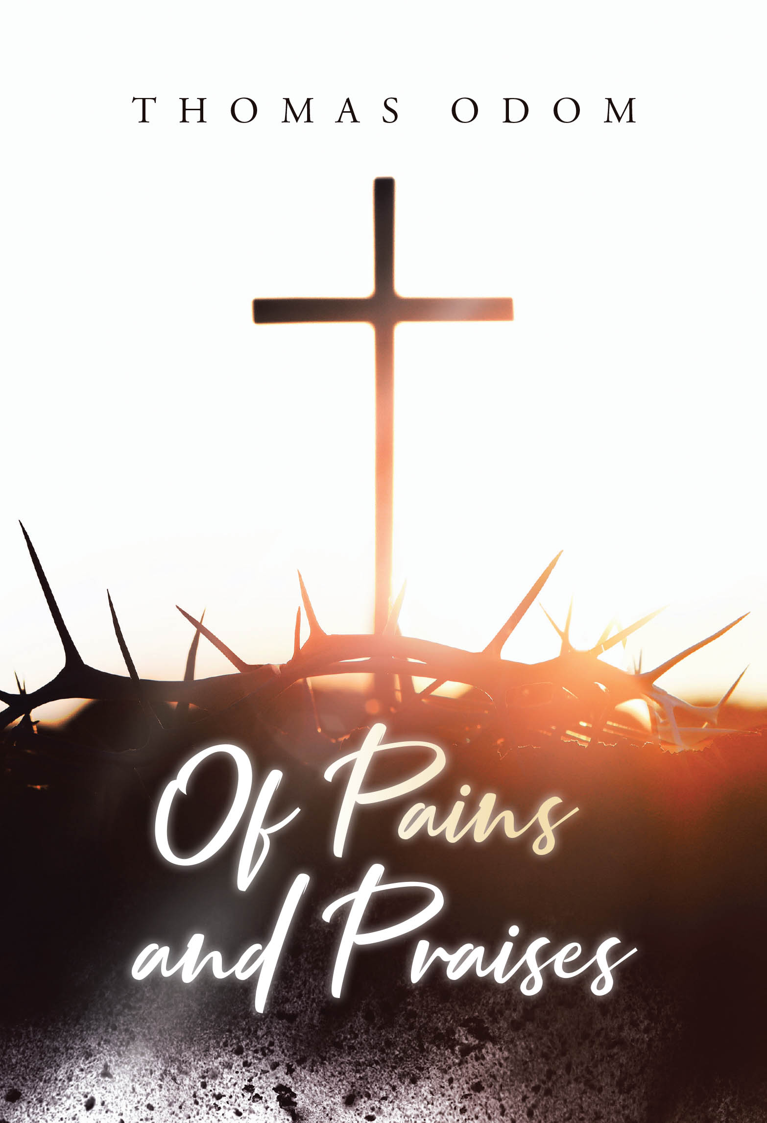 Author Thomas Odom’s New Book, "Of Pains and Praises," is a Powerful Series of Poems That Follows the Author’s Journey to Rediscover His Faith and Connection to the Lord