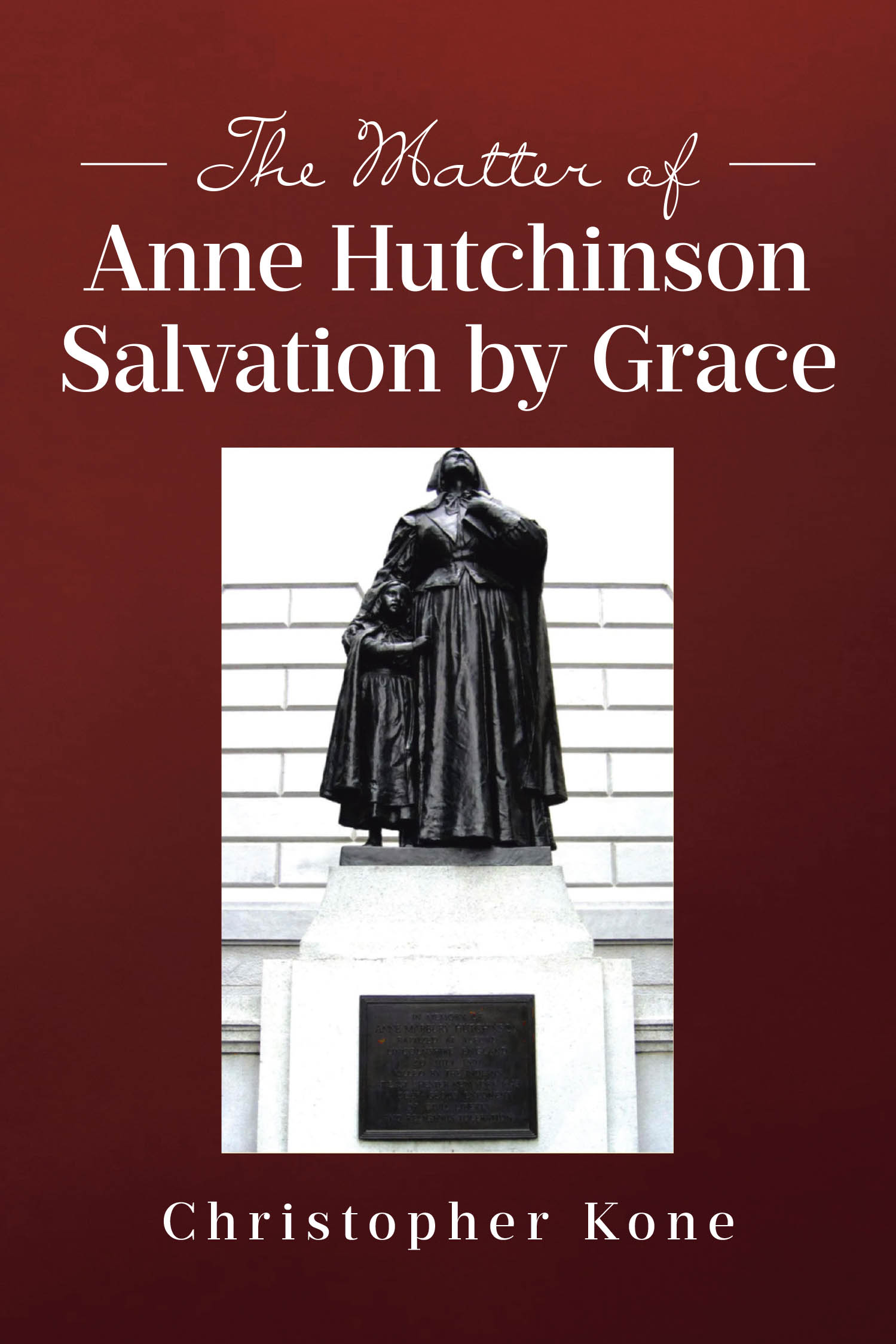 Author Christopher Kone’s New Book, "The Matter of Anne Hutchinson: Salvation by Grace," Offers a Thoughtful Look Into a Controversial Historical Figure