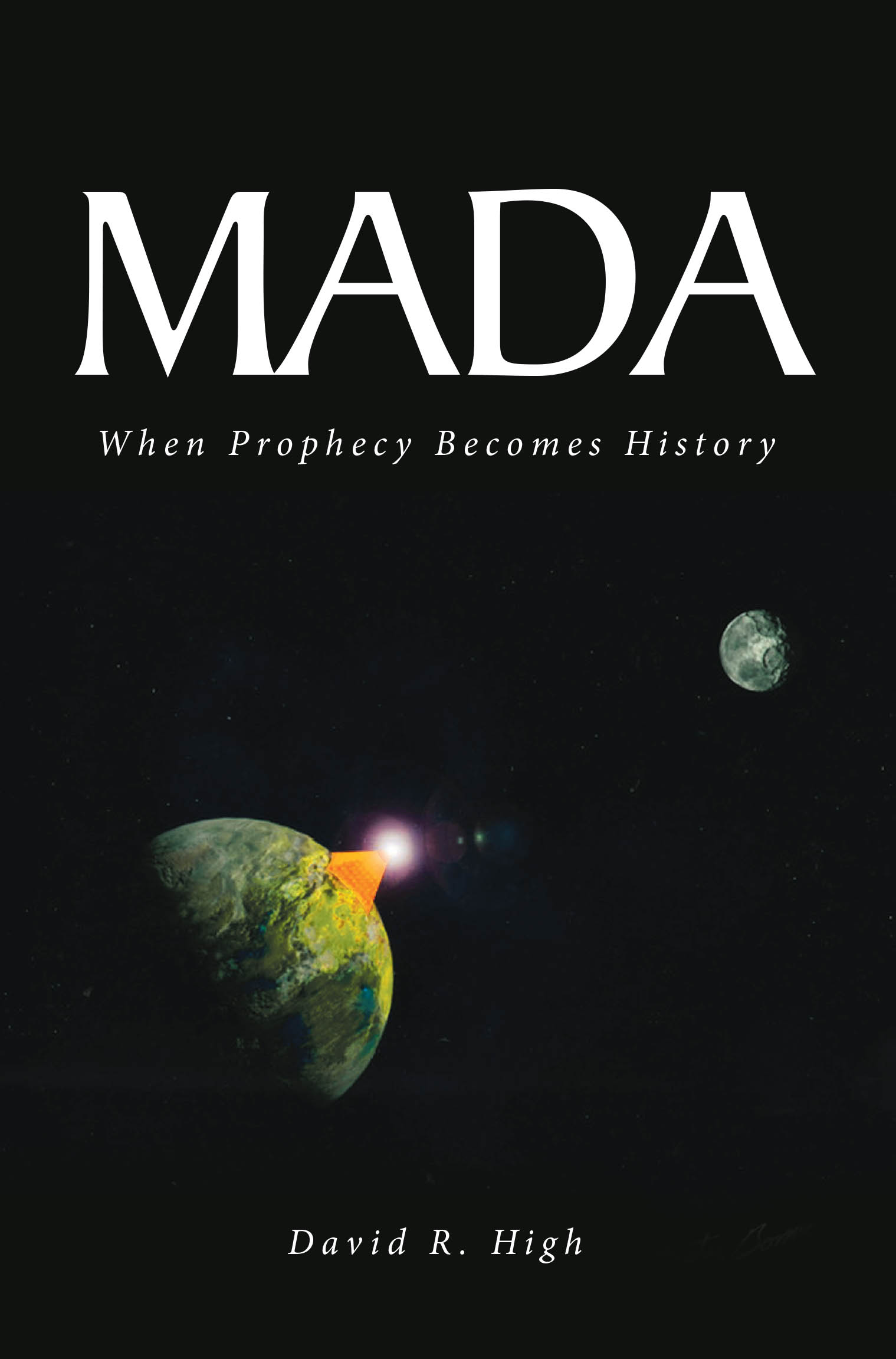 David R. High’s Newly Released "Mada: When Prophecy Becomes History" is a Captivating Novel That Blends Biblical Truth, Imagination, and Hope for Eternity