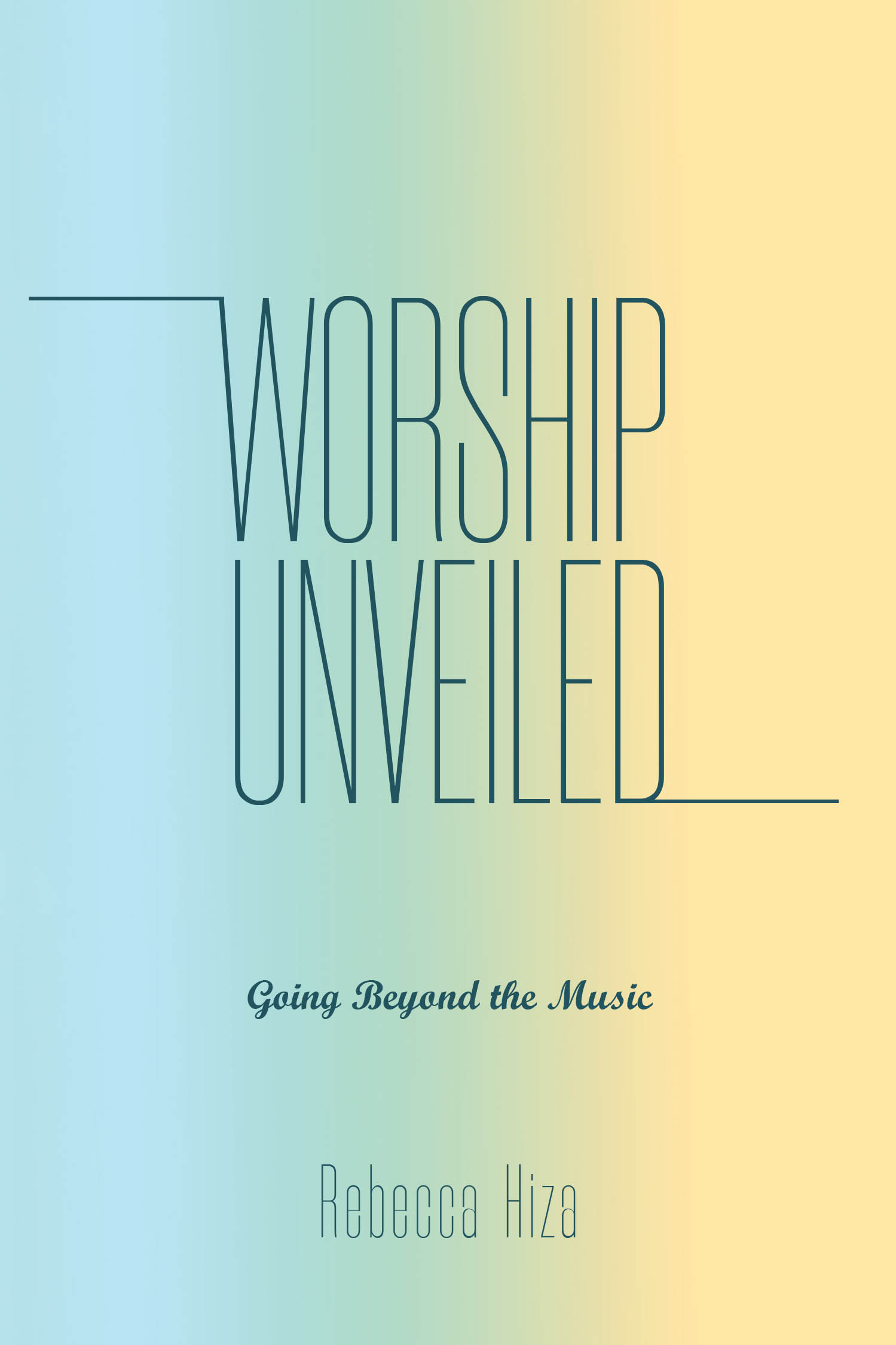 Rebecca Hiza’s Newly Released "Worship Unveiled" is an Inspiring Exploration of Worship as a Lifelong Response to God Beyond Songs and Stage