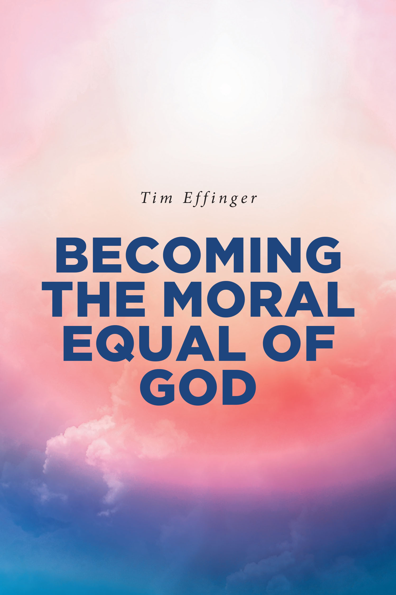 Tim Effinger’s Newly Released “Becoming the Moral Equal of God” is a Compelling Exploration of What It Means to Live in Alignment with God’s Moral Standard