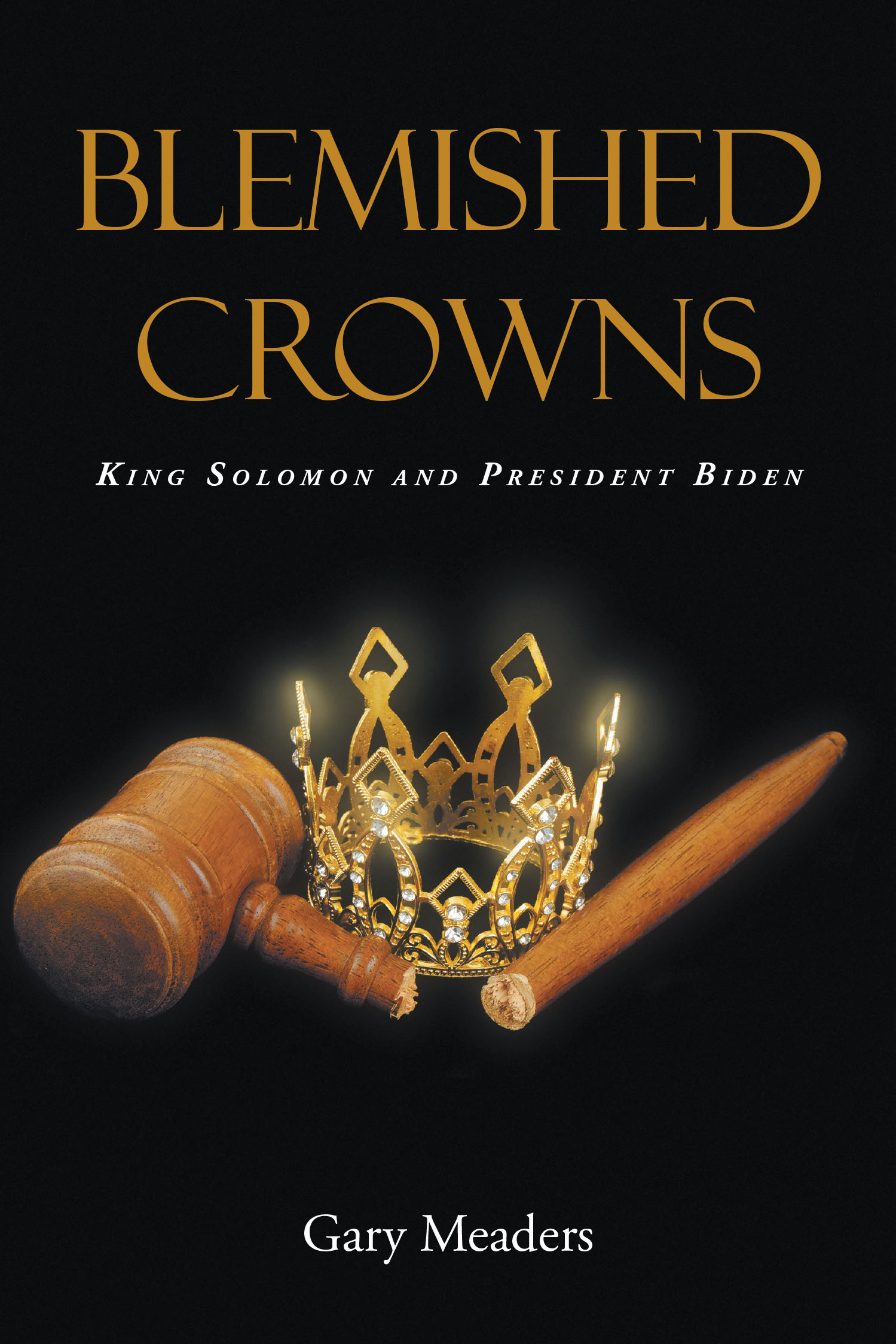 Author Gary Meaders’s New Book, "Blemished Crowns: King Solomon and President Biden," is an In-Depth Look at the Similar Failings of Solomon and Joe Biden.