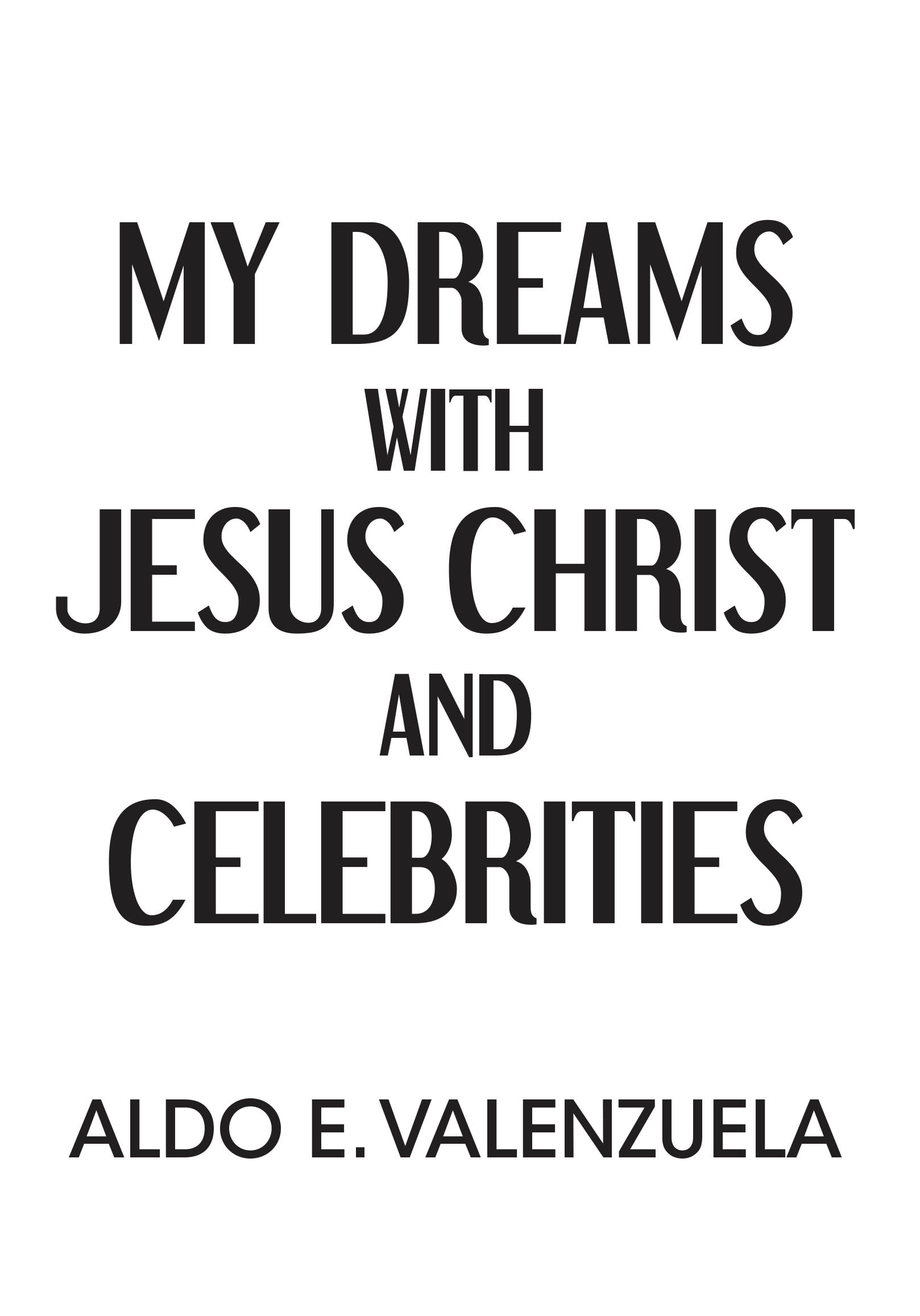 Author Aldo E. Valenzuela’s New Book, "My Dreams with Jesus Christ and Celebrities," is a Thoughtful and Reflective Work That Shares the Author’s Otherworldly Dreams