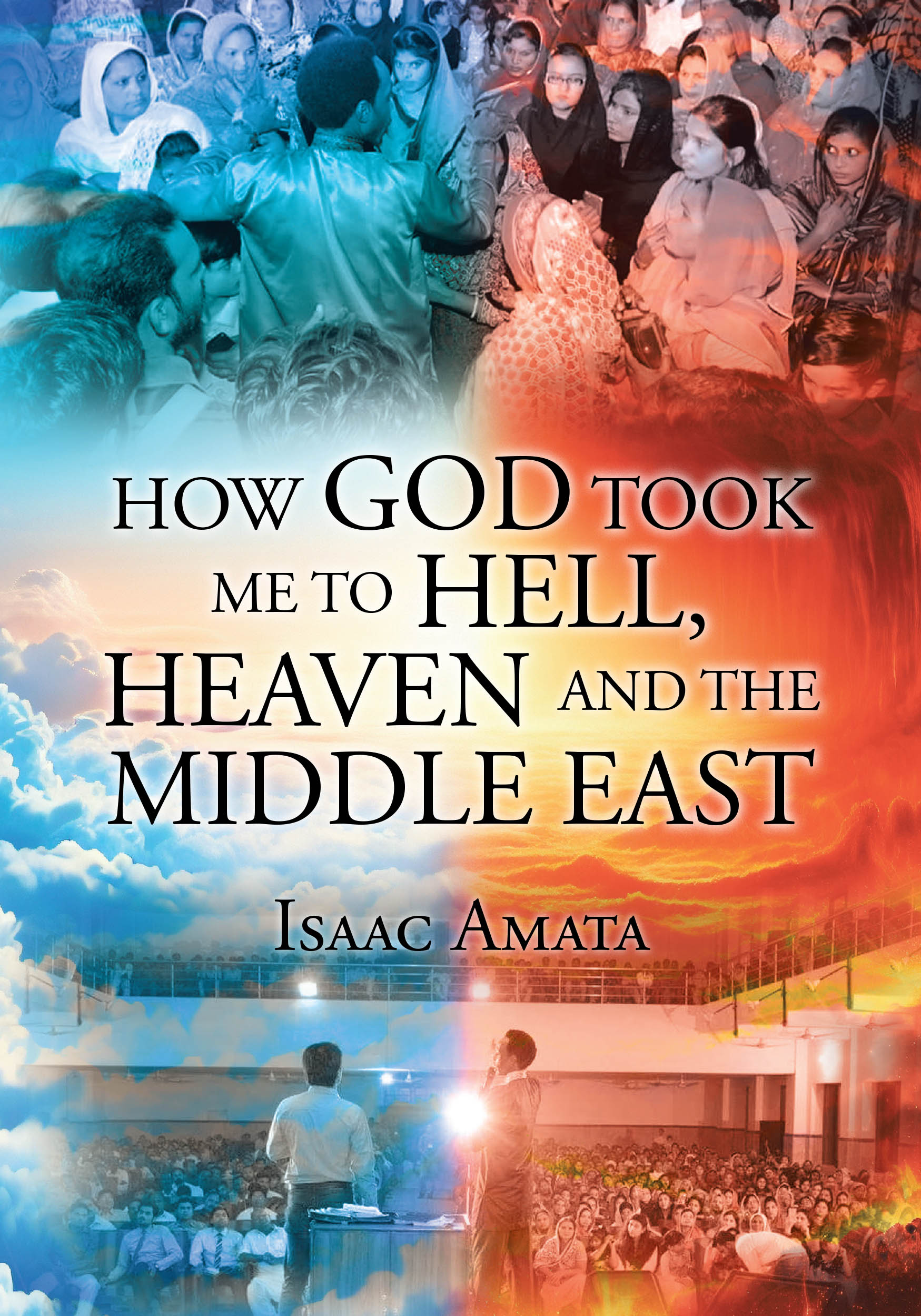 Isaac Amata’s Newly Released “HOW GOD TOOK ME TO HELL, HEAVEN AND THE MIDDLE EAST” is a Riveting Spiritual Memoir Chronicling Divine Encounters and Global Ministry