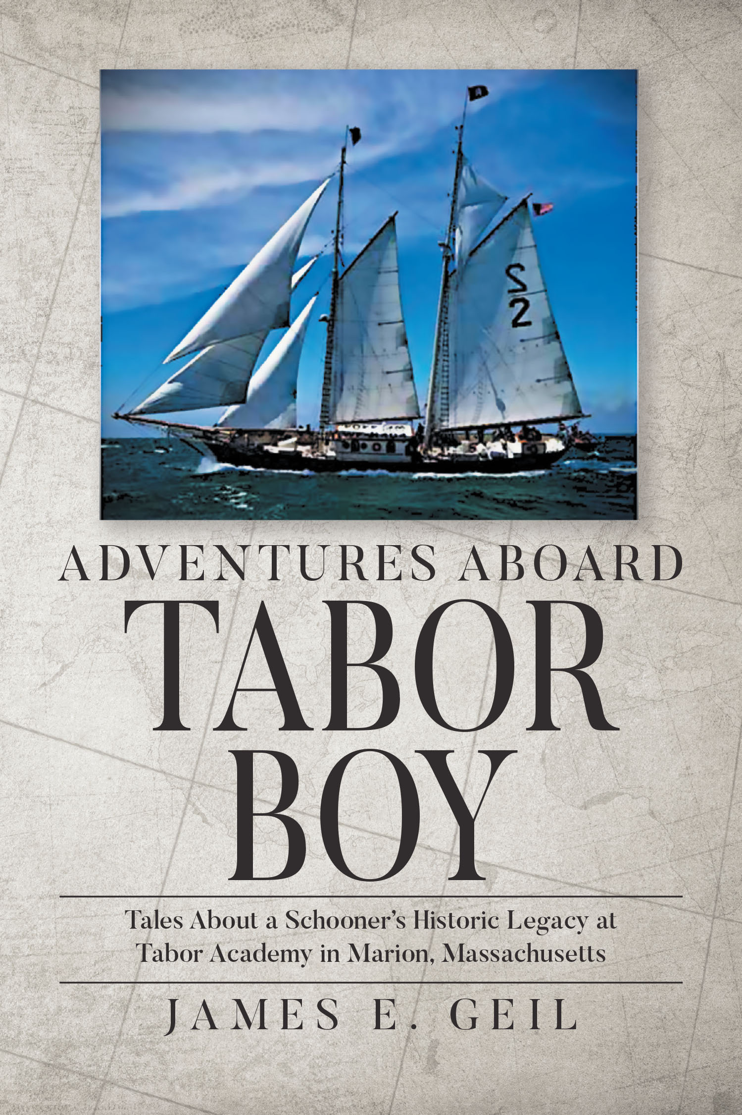 Author James E. Geil’s New Book, "Adventures Aboard Tabor Boy," is a Compelling Series That Describes the Author’s Thirty-Five Years Working Aboard the SSV Tabor Boy