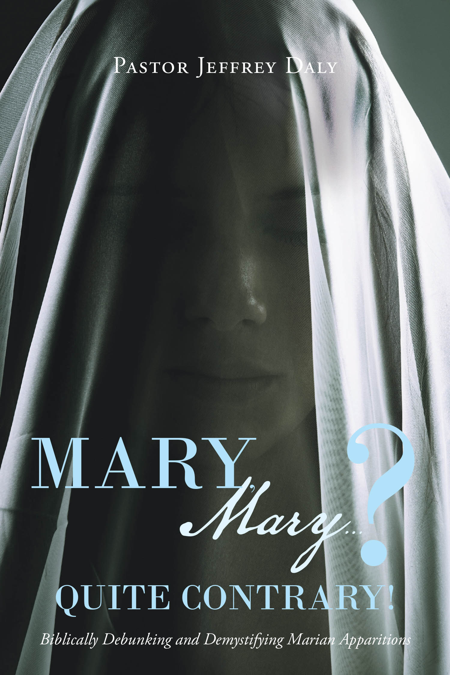 Author Pastor Jeffrey Daly’s New Book, "Mary, Mary?...Quite Contrary!" is a Faith-Based Read That Uses Biblical Text to Debunk Supposed Visions of Mary