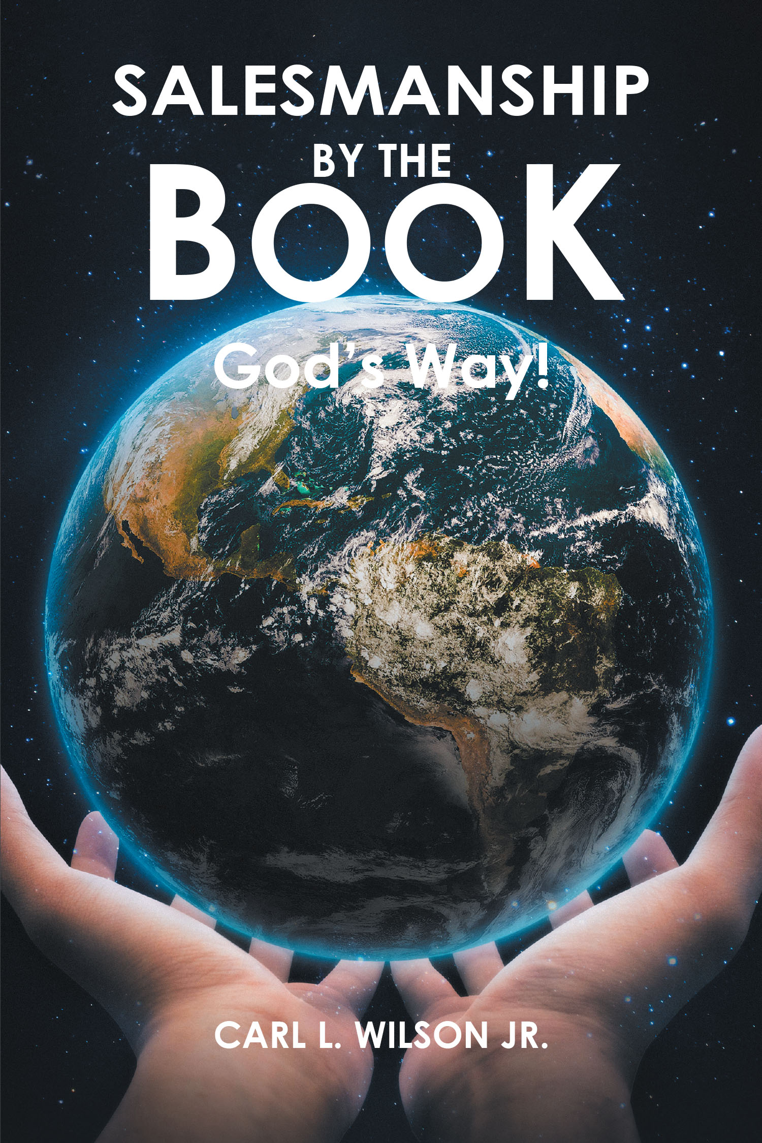 Author Carl L. Wilson Jr.’s New Book, "Salesmanship by the Book: God's Way!" is an Enlightening Guide to Working in Sales with a Godly Approach Inspired by Scripture