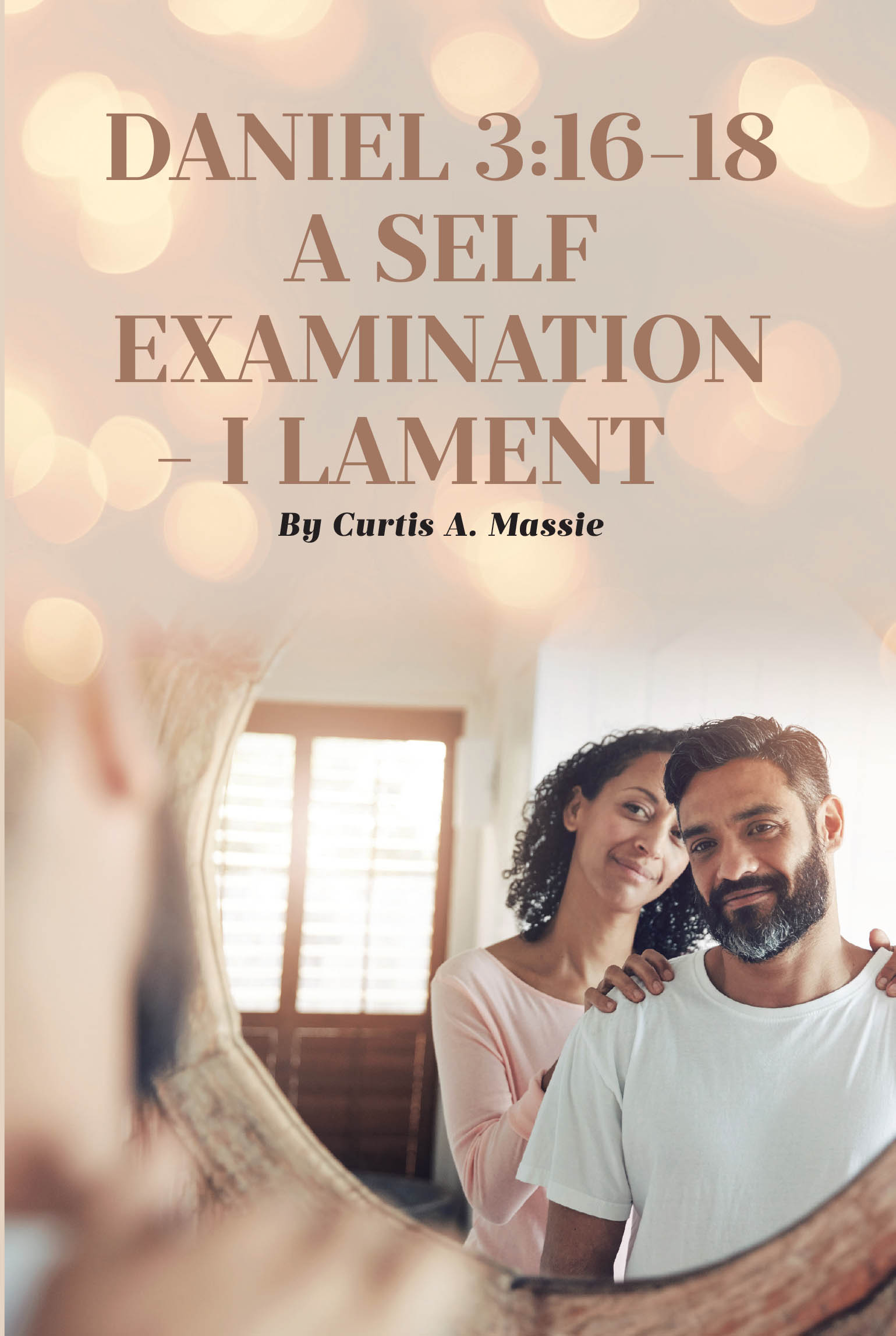 Author Curtis A. Massie’s New Book, "Daniel 3: 16-18 a Self Examination - I Lament," is a Powerful Series of Poems to Inspire Readers to Look Inward Towards Themselves