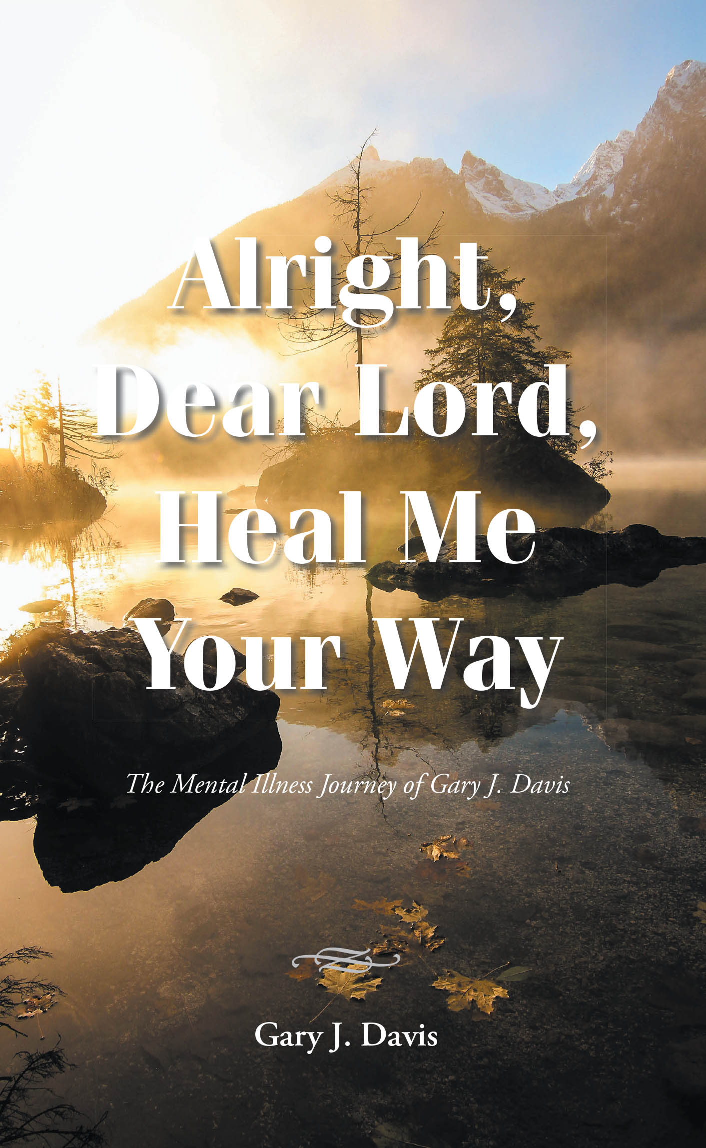 Gary J. Davis’s Newly Released "Alright, Dear Lord, Heal Me Your Way" is a Heartfelt Memoir Detailing One Man’s Journey from Mental Illness to Wellness Through Faith
