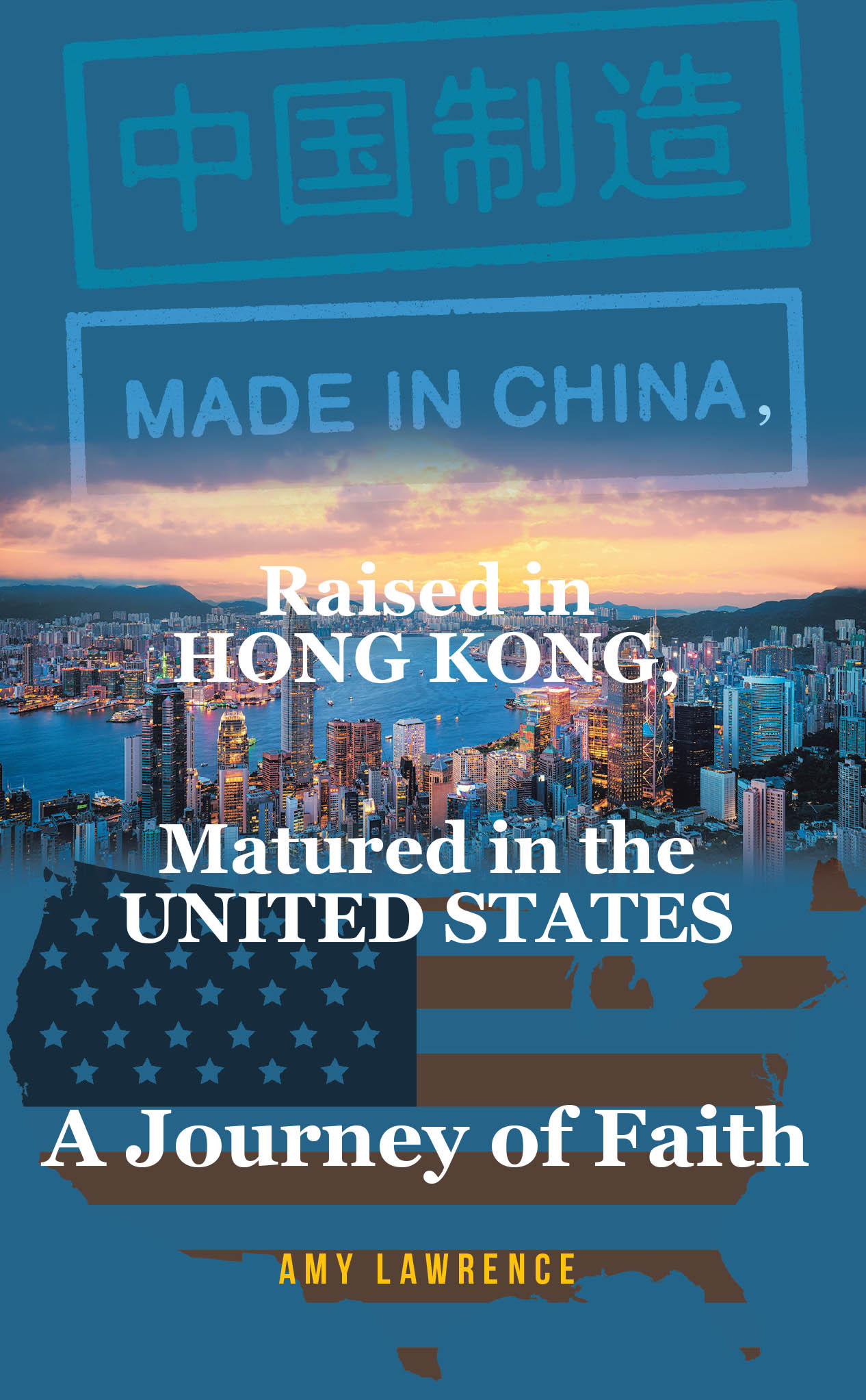 Amy Lawrence’s Newly Released “Made in CHINA, Raised in HONG KONG, Matured in the UNITED STATES” is a Powerful Autobiographical Testimony
