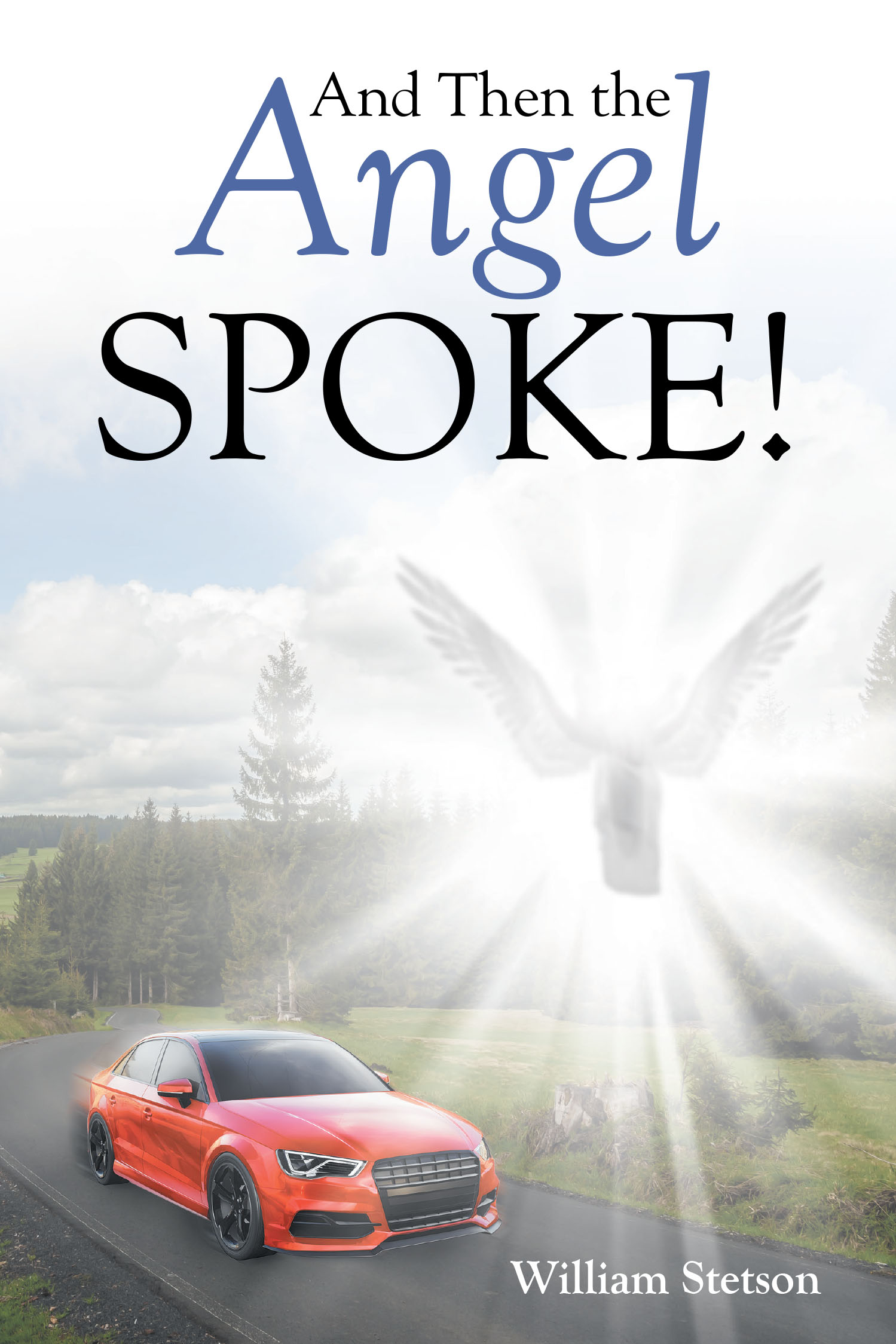 William Stetson’s Newly Released "And Then the Angel Spoke!" is a Compelling Testament to One Man’s Profound Encounters with the Divine