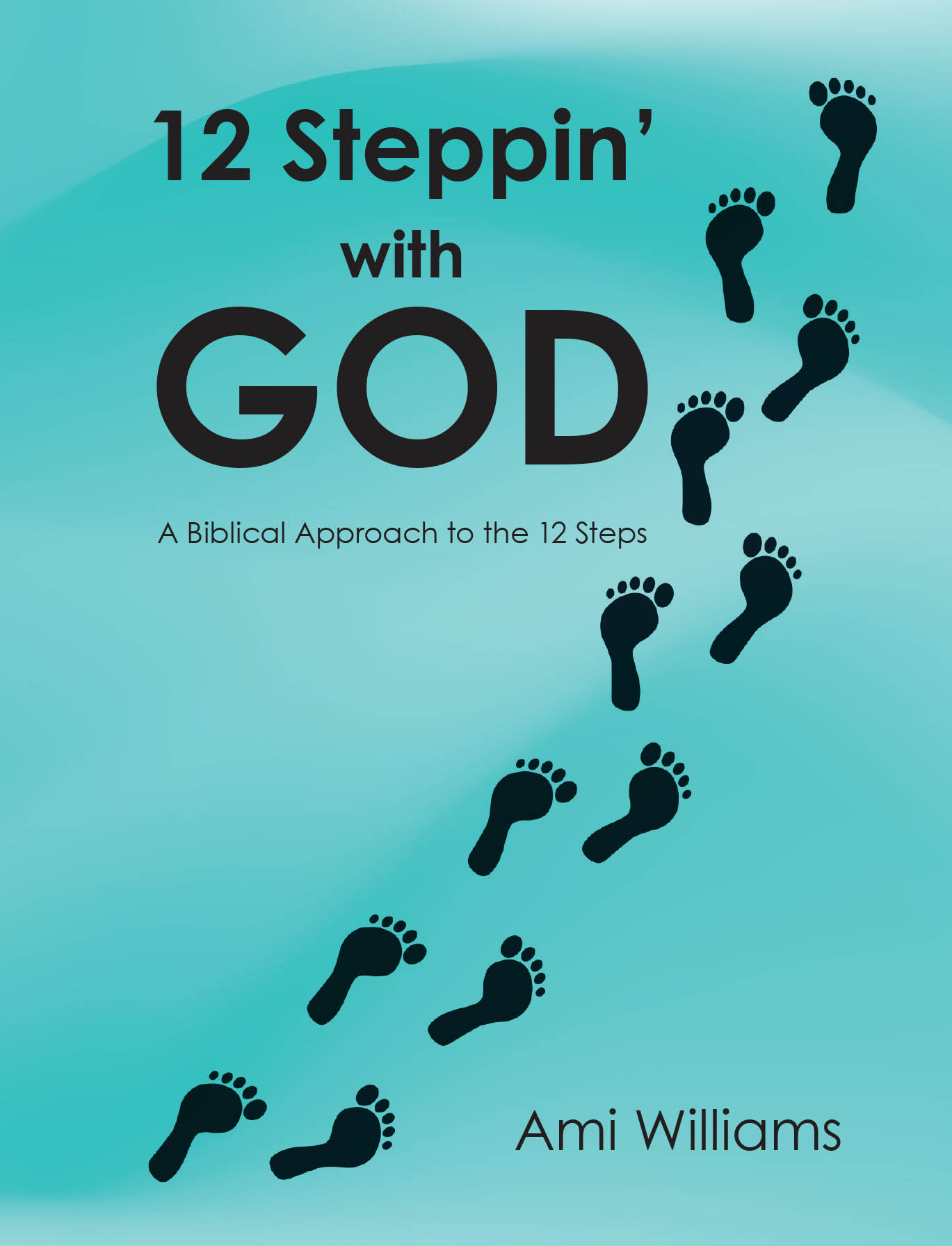 Ami Williams’s Newly Released “12 Steppin’ with GOD: A Biblical Approach to the 12 Steps” is a Practical and Faith-Based Guide for Spiritual and Personal Recovery
