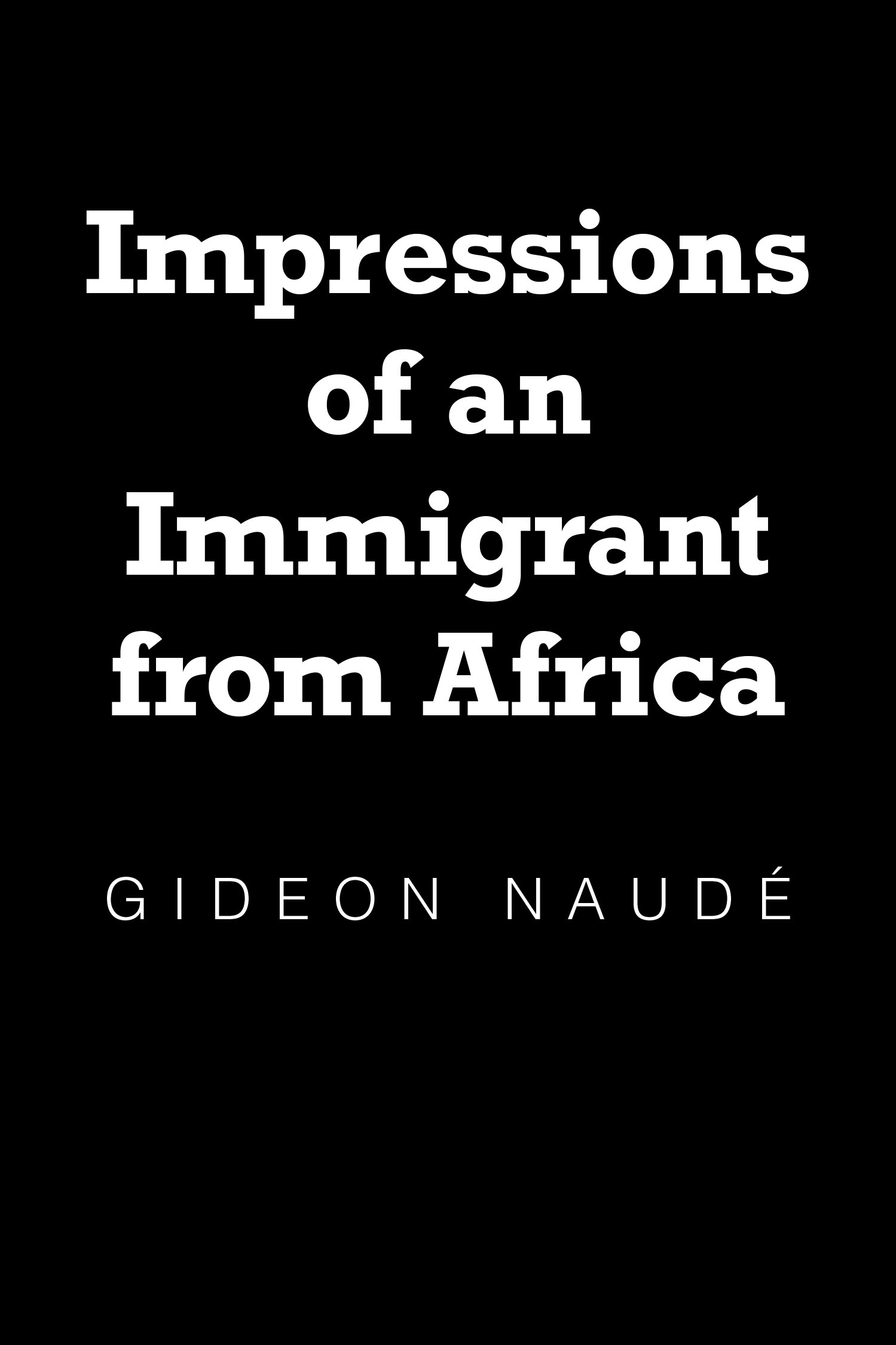 Author Gideon Naudé’s New Book, "Impressions of an Immigrant from Africa," Shares the Author’s Observations of Life in America Versus the Rest of the World