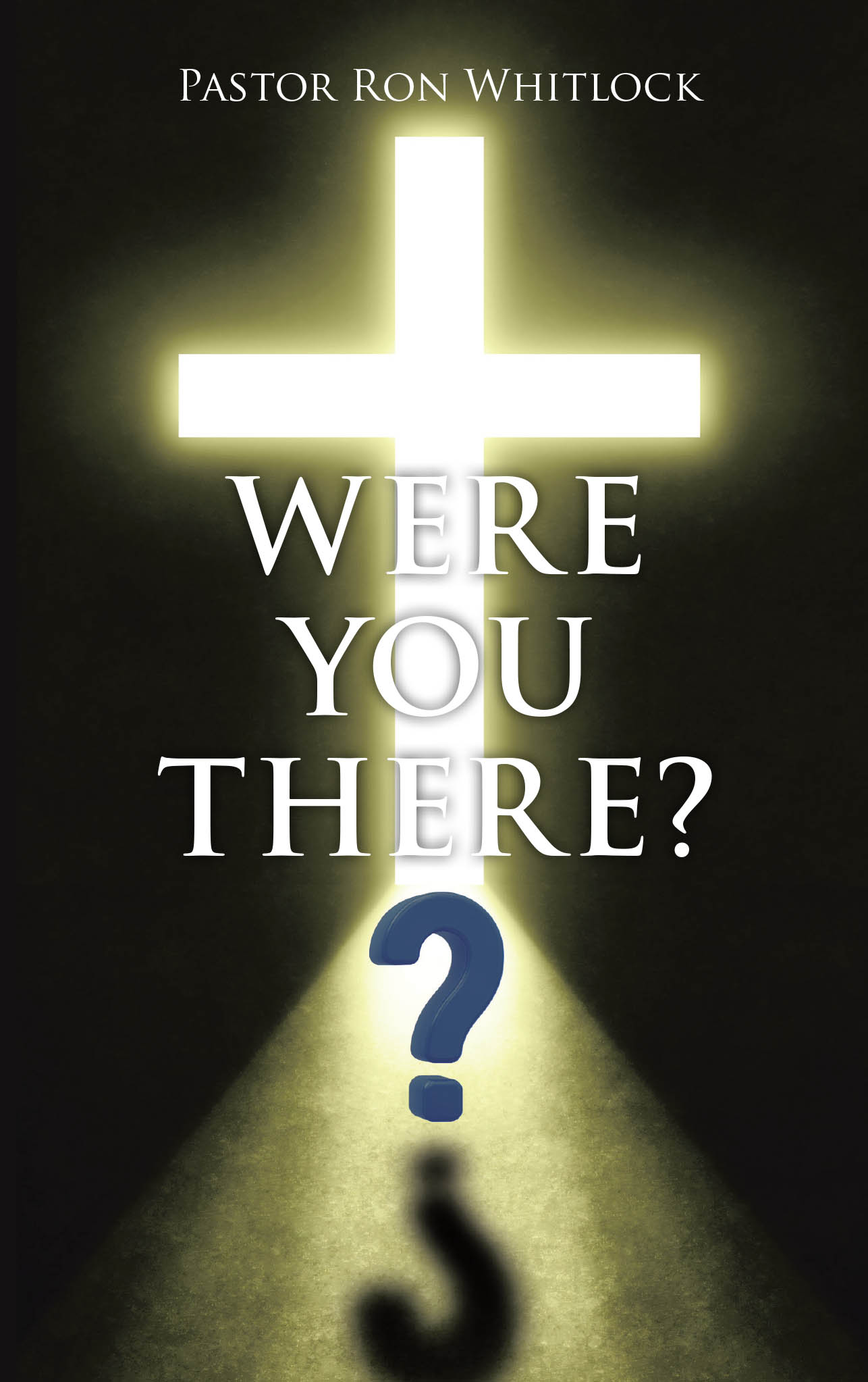 Author Pastor Ron Whitlock’s New Book, “WERE YOU THERE?” Invites Readers to Envision Themselves as Being Present in the Events Leading Up to Jesus’s Crucifixion