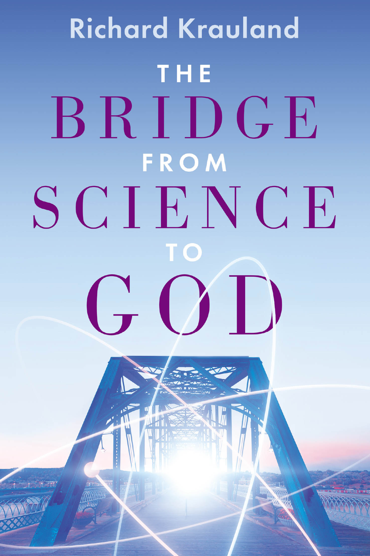 Author Richard Krauland’s New Book, "The Bridge From Science to God," is a Captivating Read Exploring How Modern Scientific Discoveries Show Evidence of a Divine Creator
