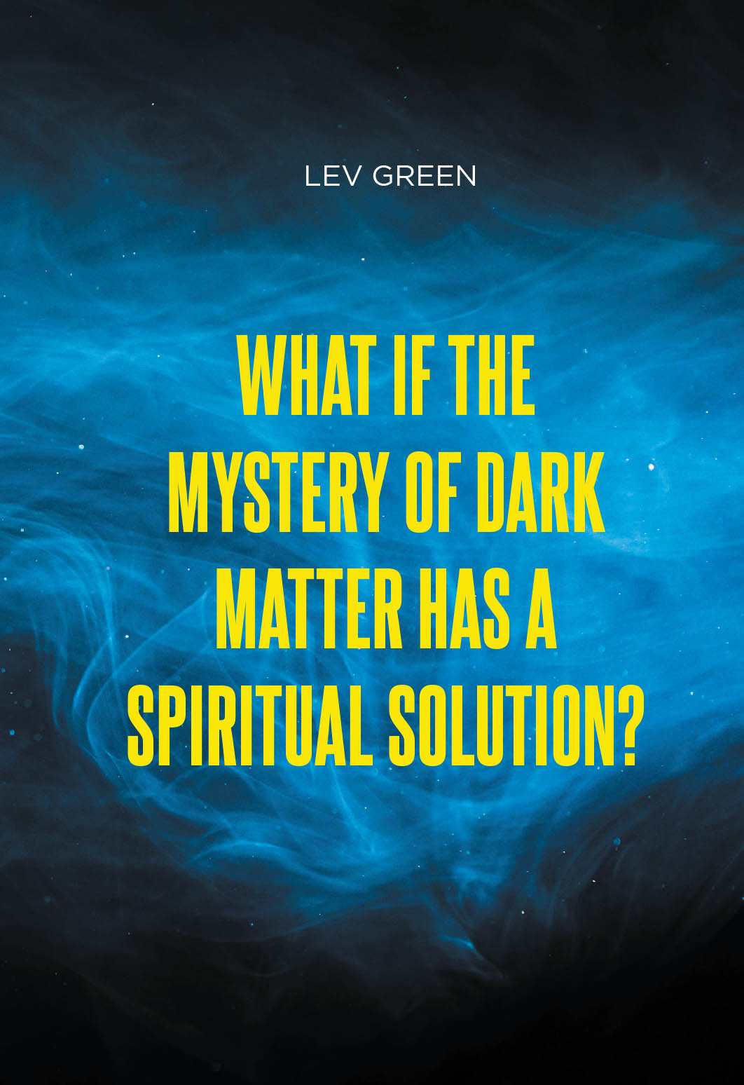 Author Lev Green’s New Book, “What If the Mystery of Dark Matter Has a Spiritual Solution?” Explores Whether One of Science’s Greatest Mysteries Points to the Divine