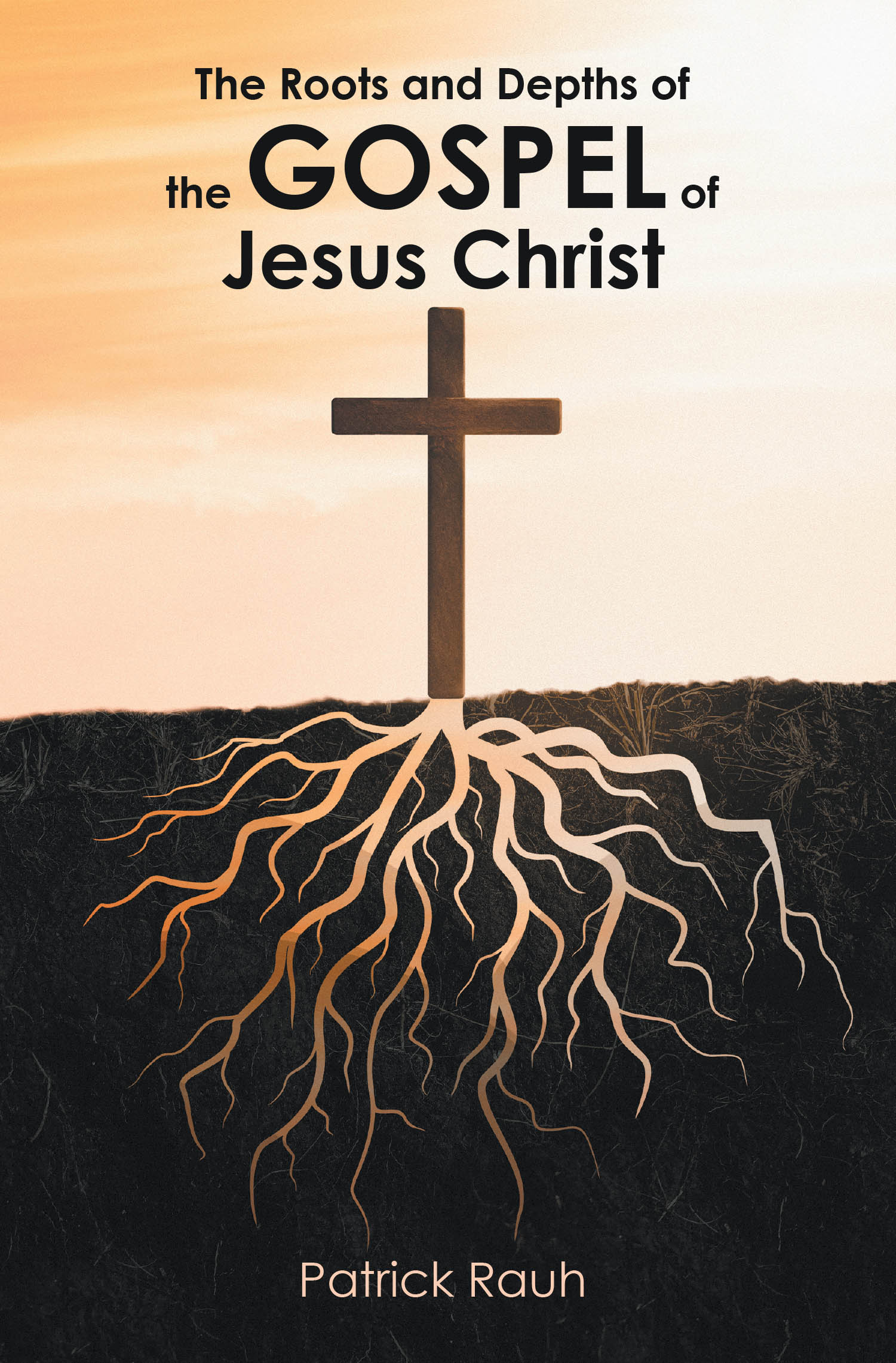 Patrick Rauh’s Newly Released "The Roots and Depths of the Gospel of Jesus Christ" is an Illuminating and Deeply Reverent Exploration of Christ’s Redemptive Work.