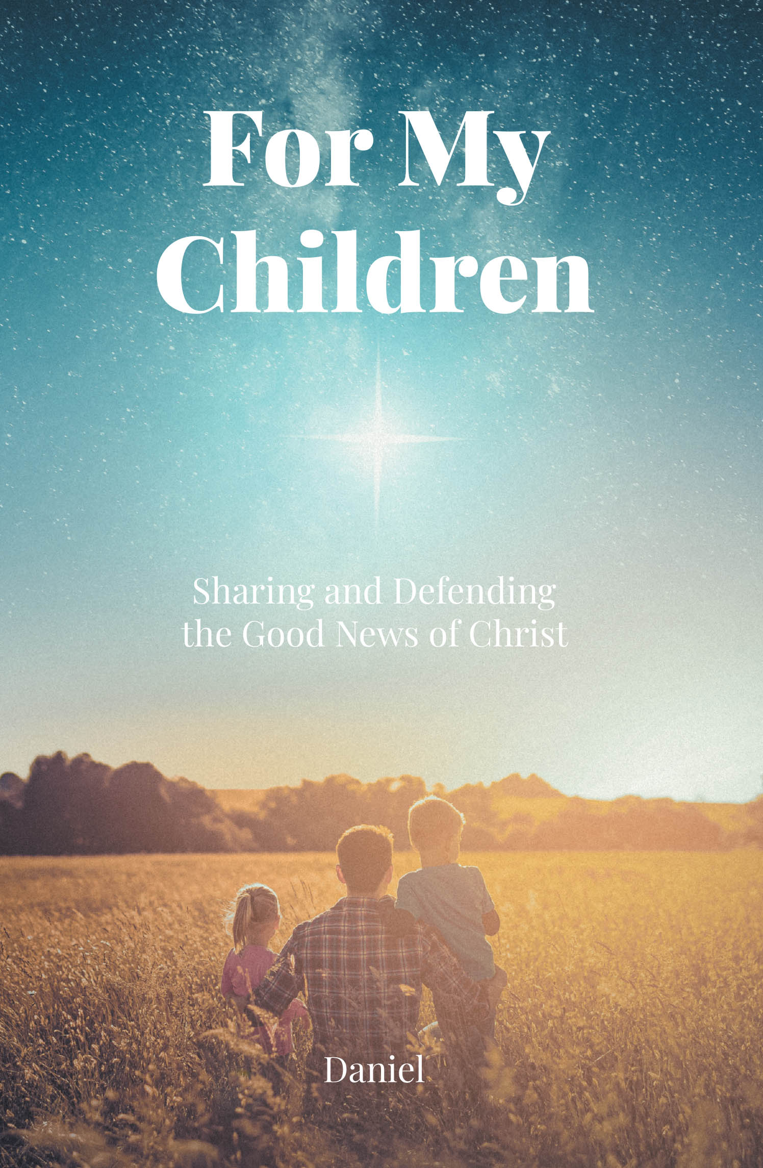 Daniel’s Newly Released "For My Children: Sharing and Defending the Good News of Christ" is a Heartfelt Legacy of Faith, Truth, and Hope for Future Generations