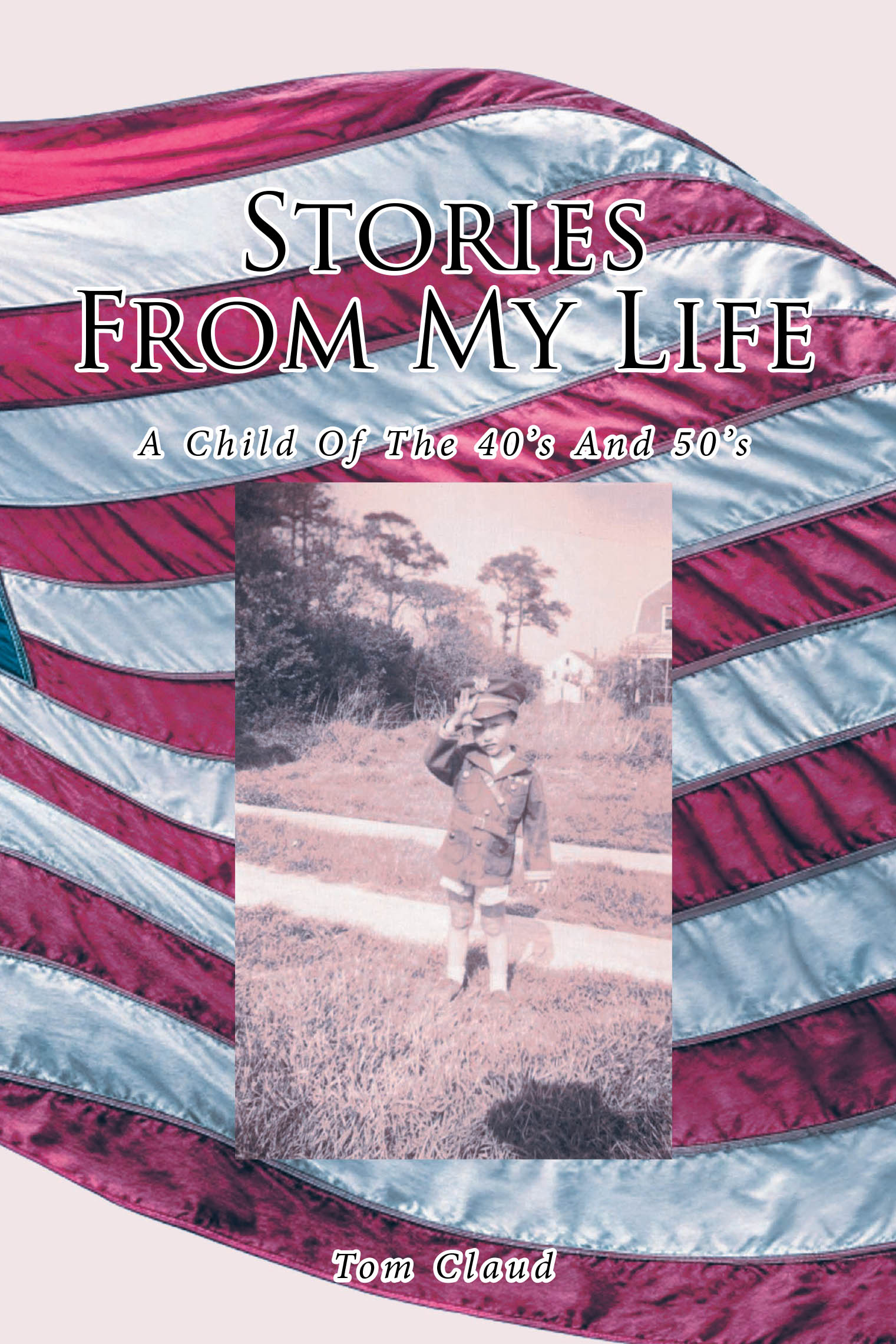 Tom Claud’s Newly Released “Stories from My Life: A Child Of The 40’s And 50’s” is a Nostalgic Memoir Reflecting on Childhood, Family, and the Adventures of Growing Up