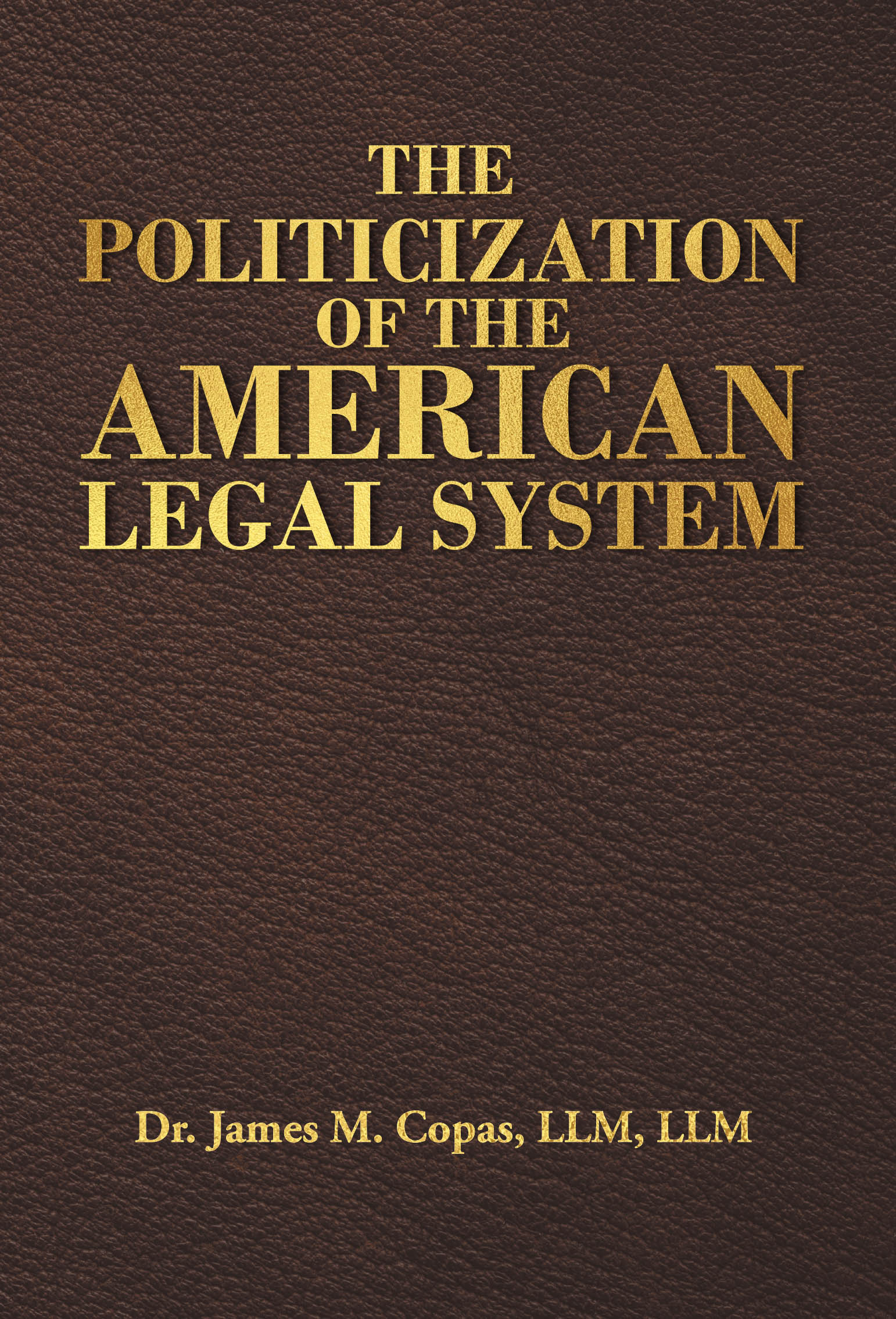 Dr. James M. Copas, LLM, LLM’s Newly Released “The Politicization of the American Legal System” is a Clarion Call for a Return to Integrity in the American Legal System
