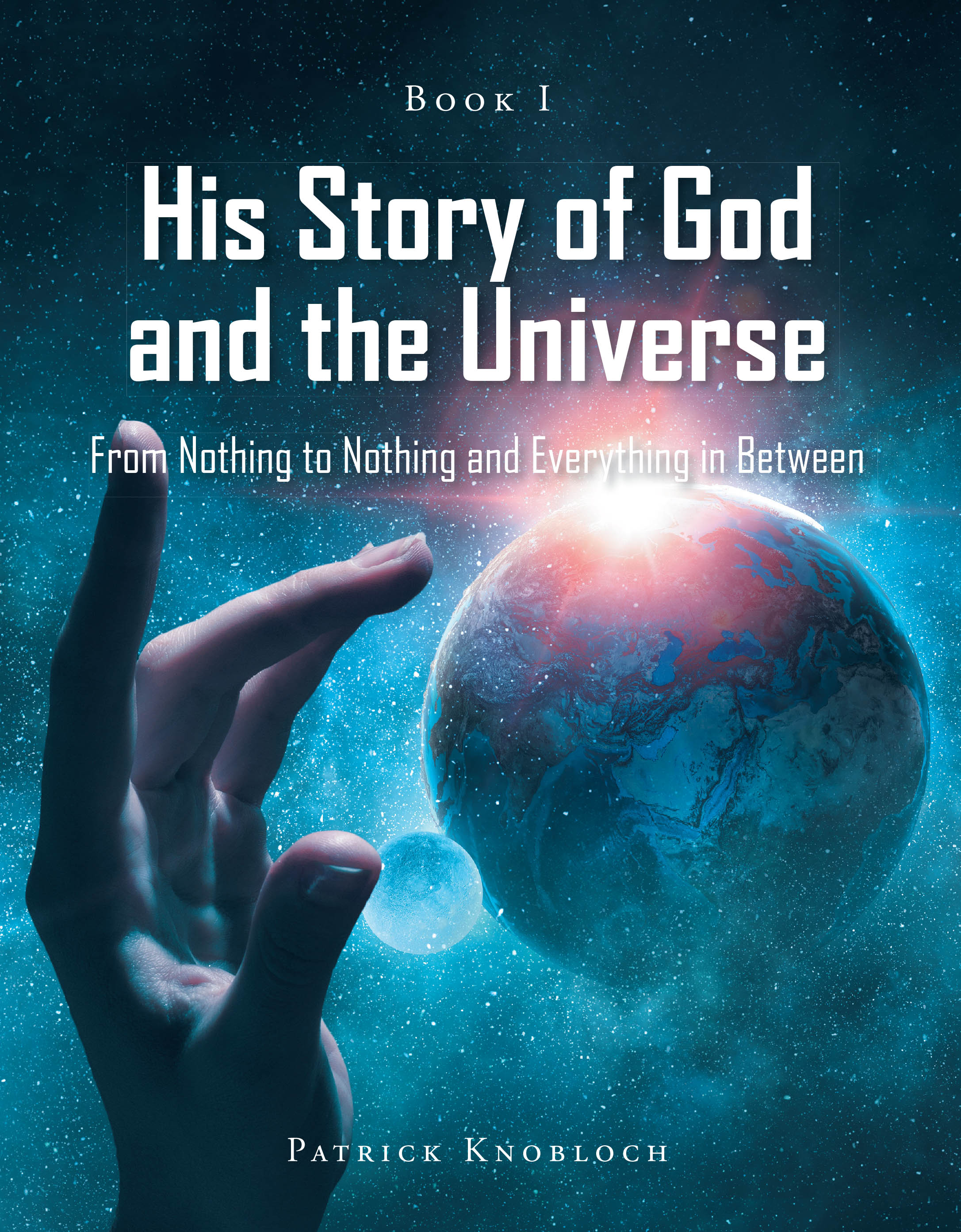 Patrick Knobloch’s Newly Released "His Story of God and the Universe" is a Sweeping Exploration of Faith, Existence, and Life’s Biggest Questions