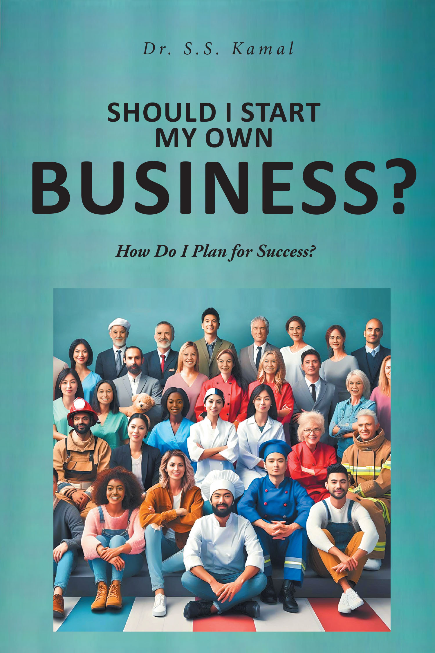 Dr. S.S. Kamal’s New Book, "Should I Start My Own Business?: How Do I Plan for Success?" Aims to Help Readers Turn Ideas Into Concrete Plans for a Successful Business