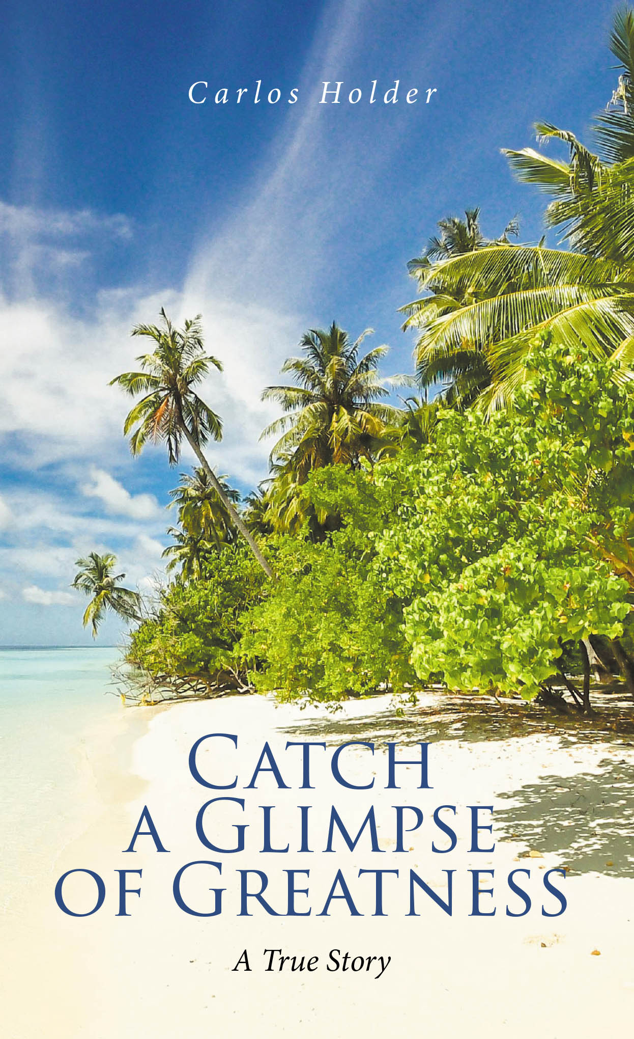 Carlos Holder’s New Book, "Catch a Glimpse of Greatness -- A True Story," a Compelling and Heartfelt Story That Recounts Episodes from the Author’s Life