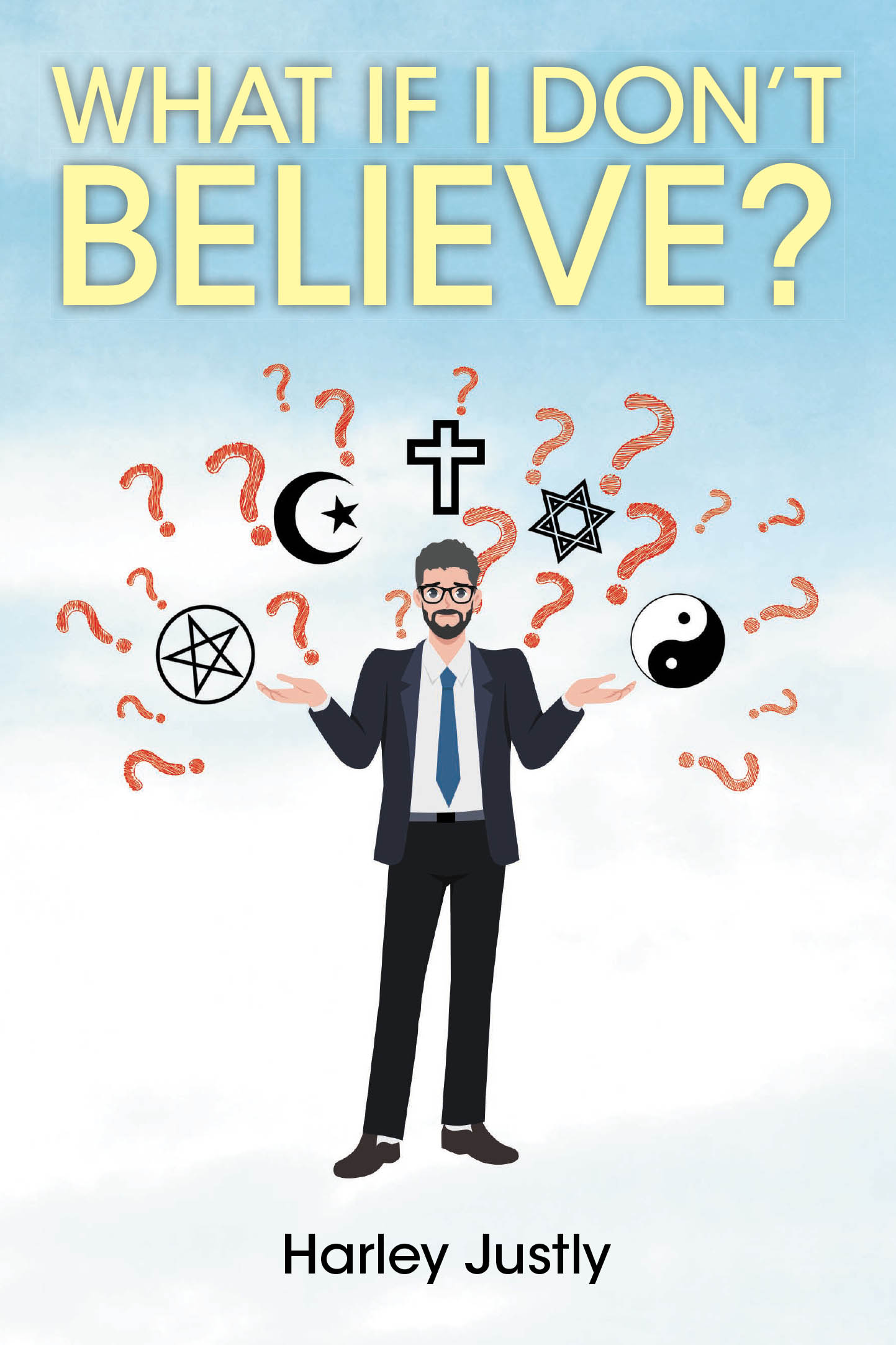 Author Harley Justly’s New Book, "What If I Don't Believe?" is a Stirring Account That Follows the Author’s Walk of Faith and Explores Why Others Struggle with Theirs