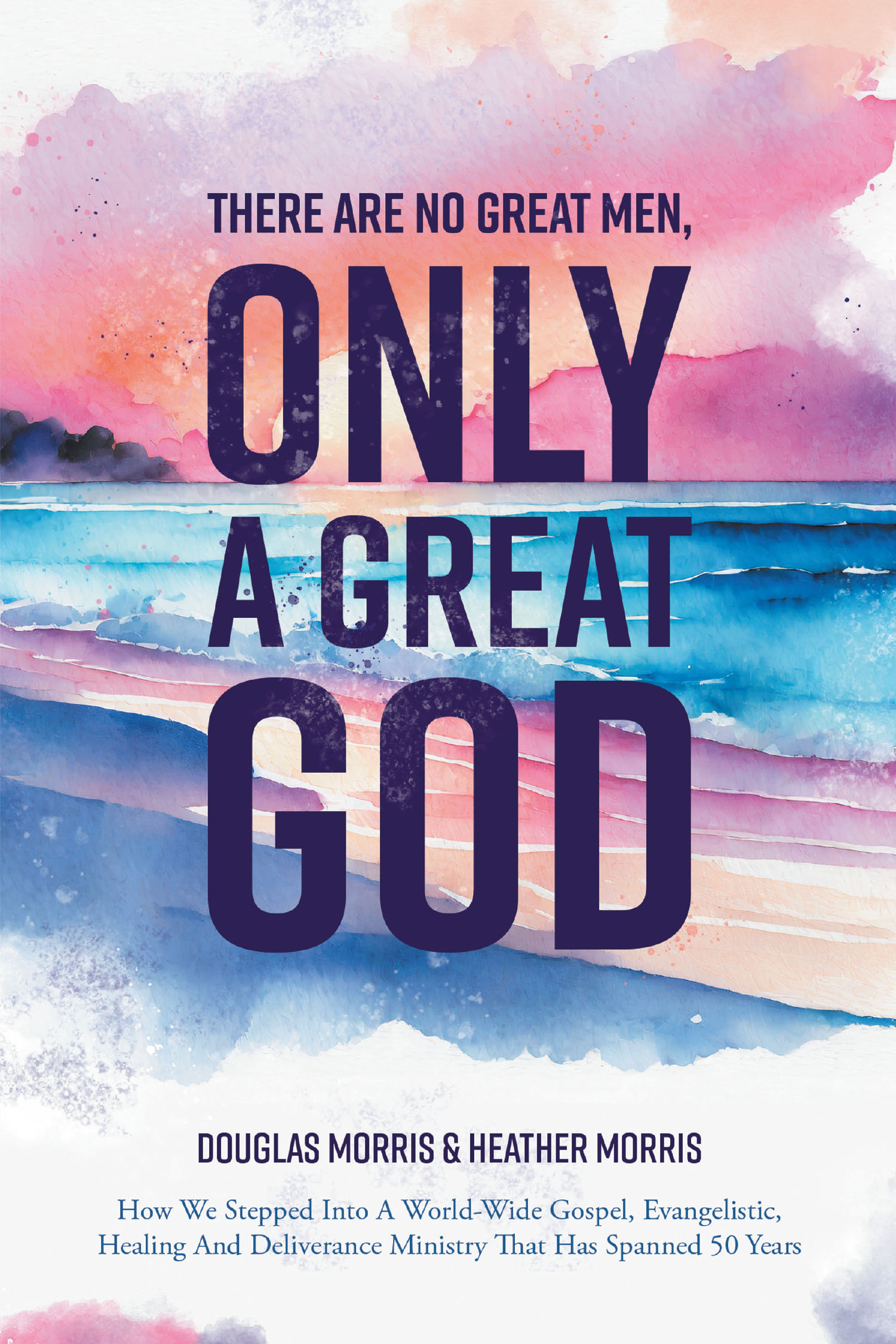 Authors Douglas Morris and Heather Morris’s New Book, "There Are No Great Men, Only a Great God," Follows Douglas’s Journey to Spread God’s Teachings Across the World