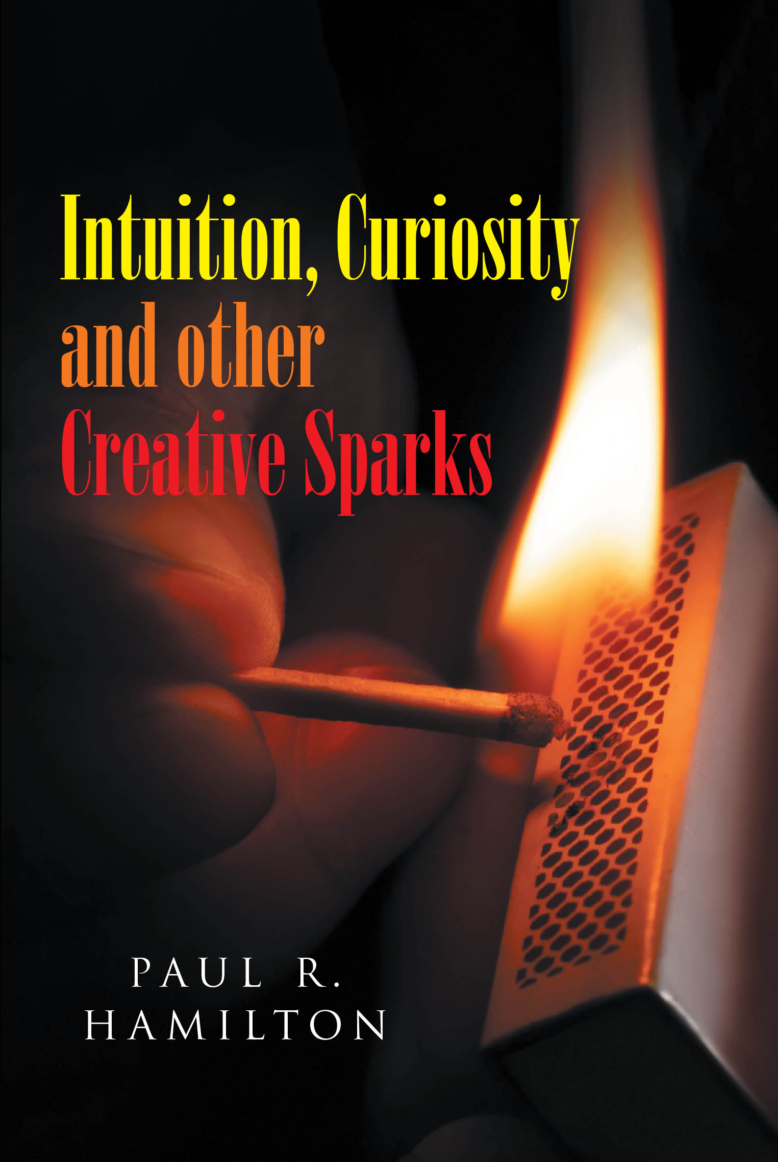 Author Paul R. Hamilton’s New Book, "Intuition, Curiosity and Other Creative Sparks," Explores How Creativity is a Vital Element of the Human Condition