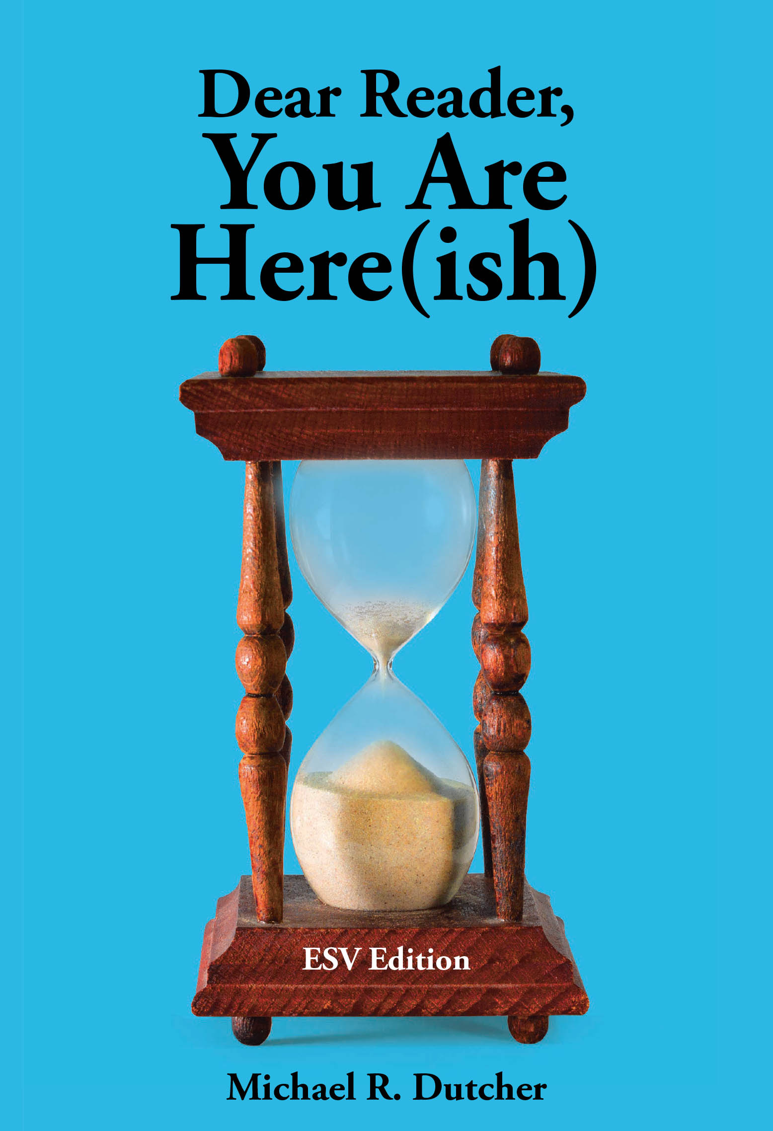 Author Michael R. Dutcher's New Book "Dear Reader, You are Here(ish): ESV Edition" is a Thought-Provoking Presentation of the Bible's Teaching (English Standard Version)