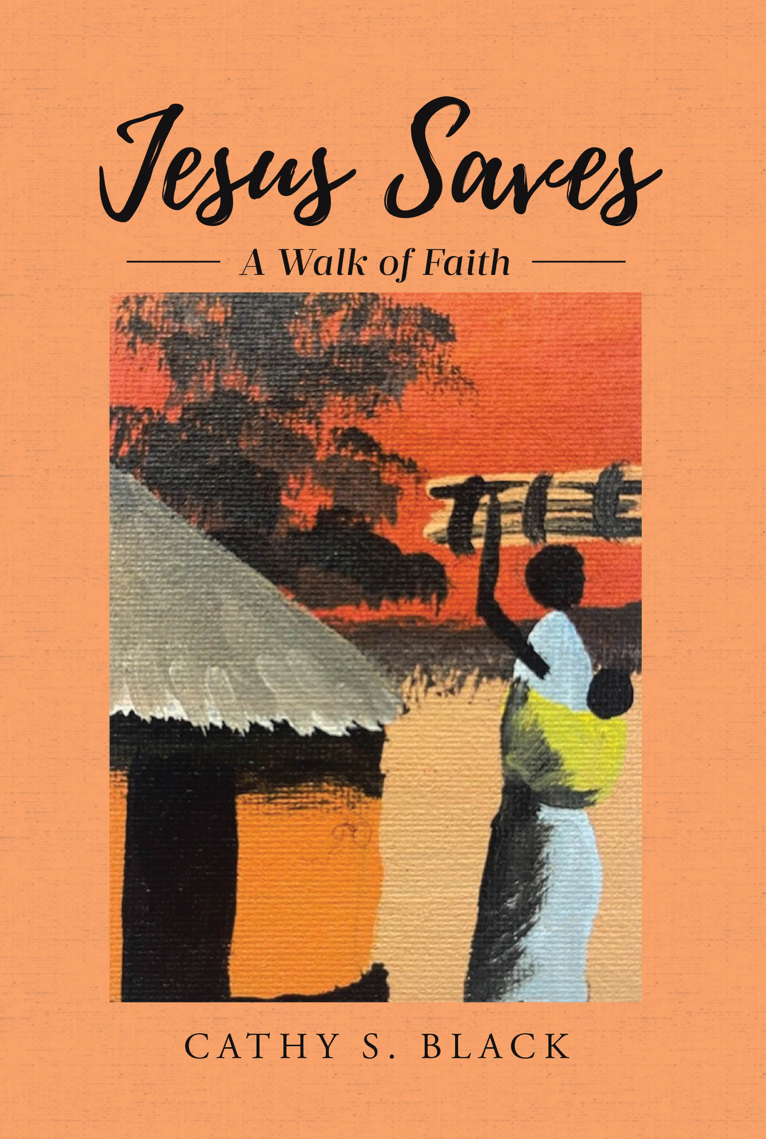 Author Cathy S. Black’s New Book, "Jesus Saves: A Walk of Faith," is a Moving Collection That Shares the Author’s Mission Experiences While Serving the Lord