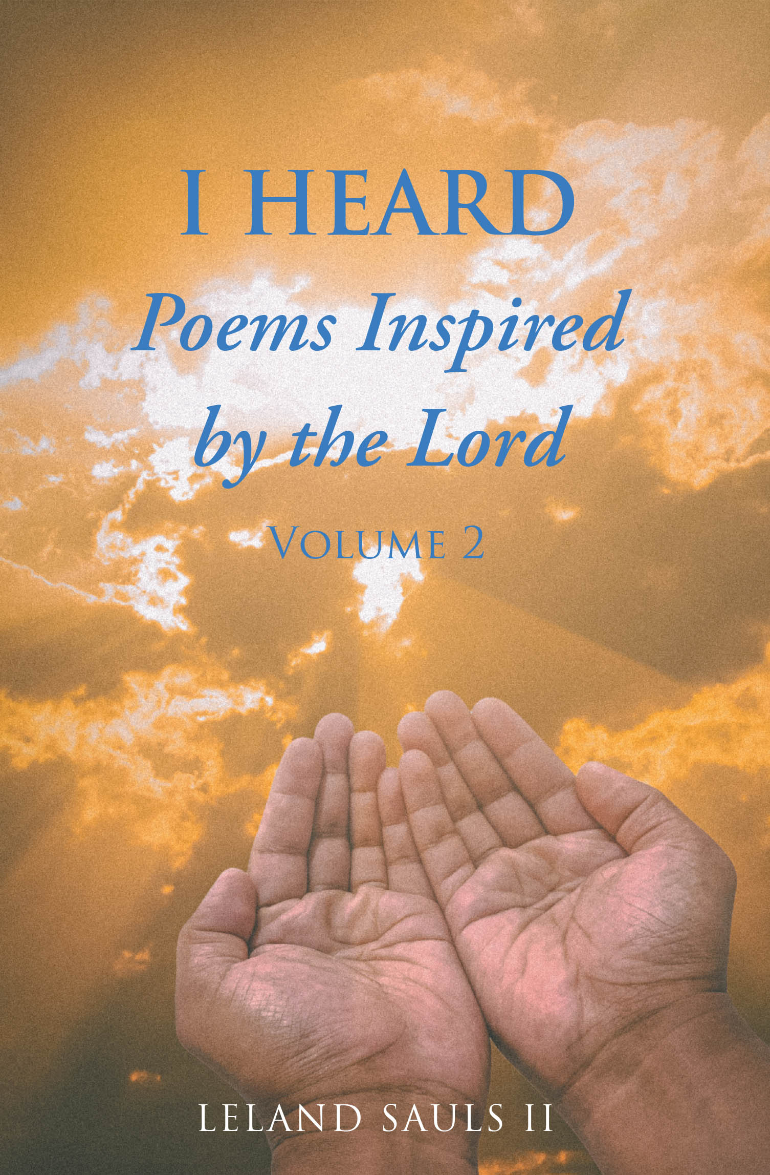 Author Leland Sauls II’s New Book, “I HEARD Poems Inspired By The Lord: Volume 2,” is a Unique and Powerful Poetry Collection That Offers Praise to God.