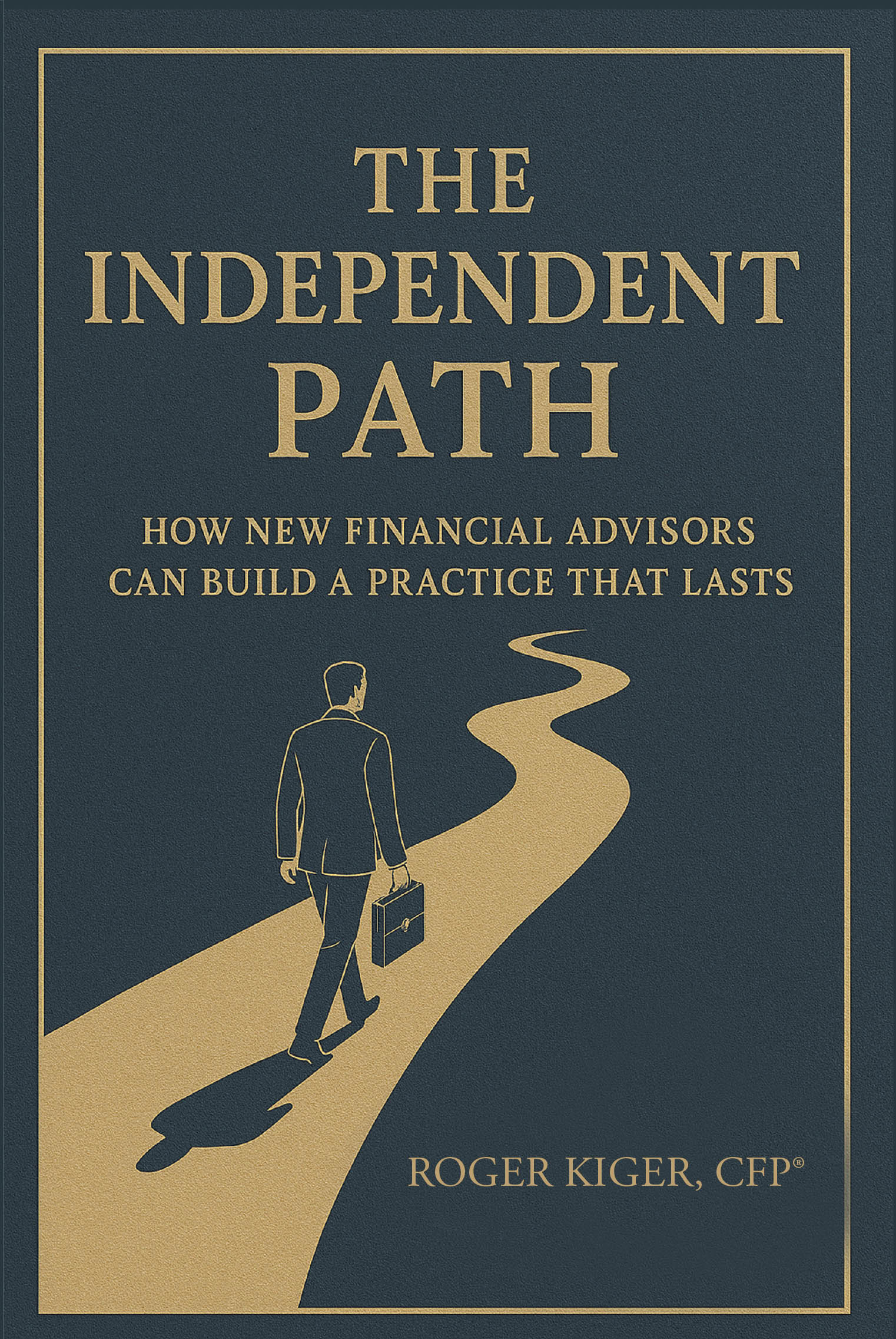 Author Roger Kiger, CFP®’s New Book, "The Independent Path," is an Enlightening Guide Designed to Help New Financial Advisors Build a Better Wealth Management Practice