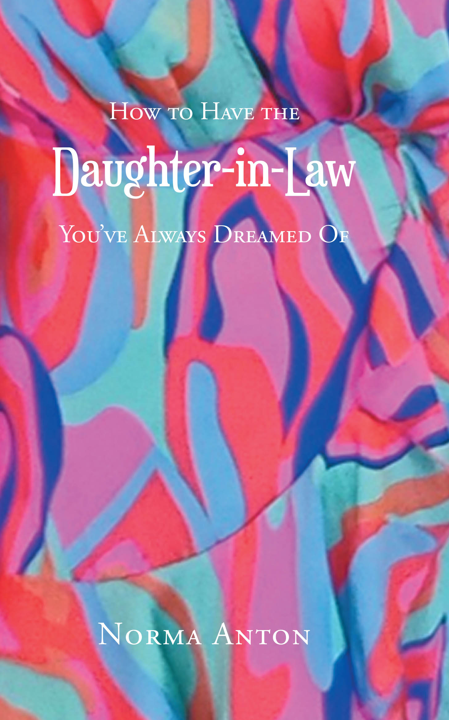 Norma Anton’s Newly Released “How to Have the Daughter-in-Law You’ve Always Dreamed Of” Shares Practical, Faith-Based Wisdom for Building Loving Family Relationships