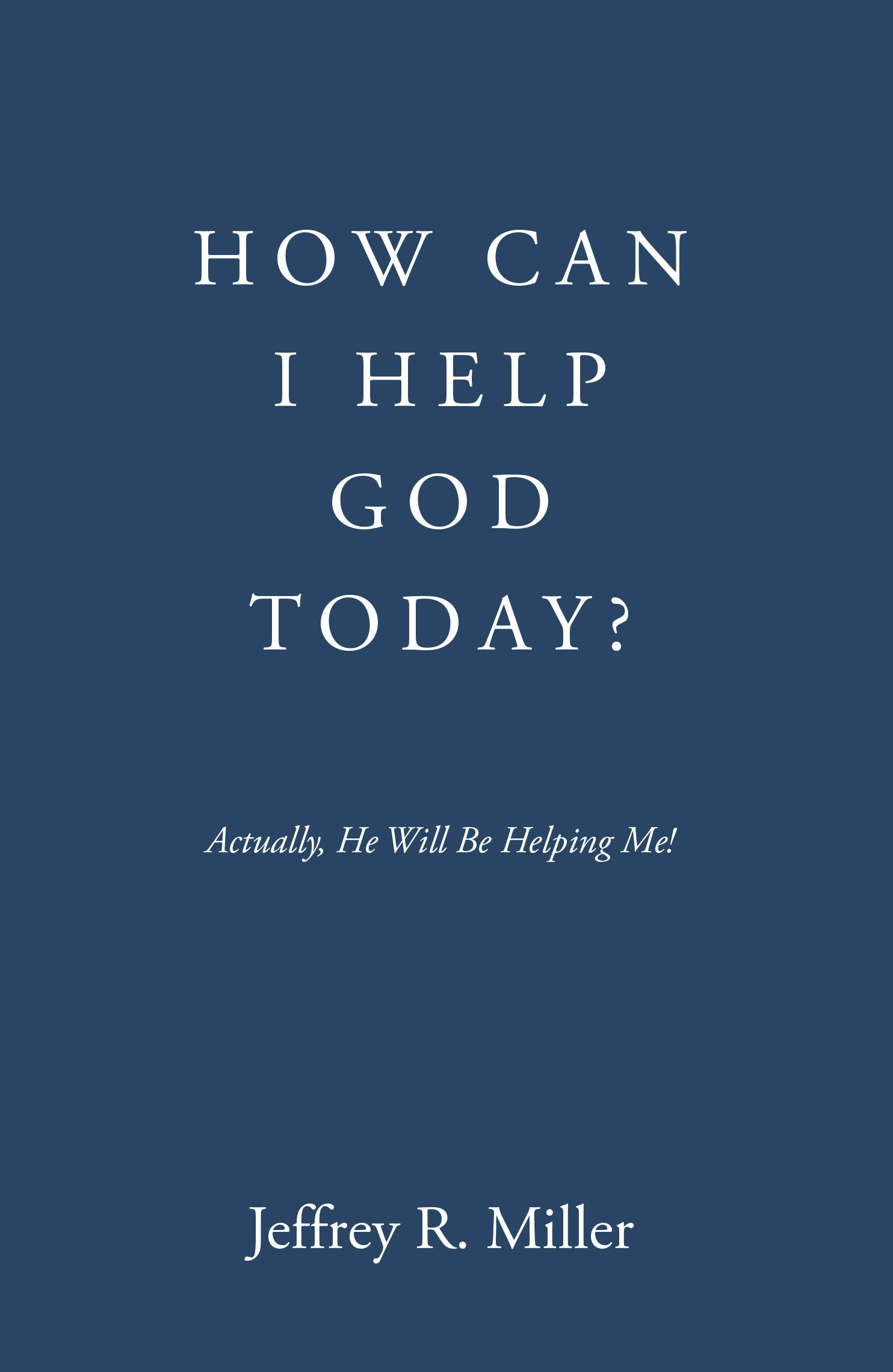Jeffrey R. Miller’s Newly Released “HOW CAN I HELP GOD TODAY?” is a Thoughtful Exploration of Faith, Reflection, and Discovering Purpose in Everyday Moments