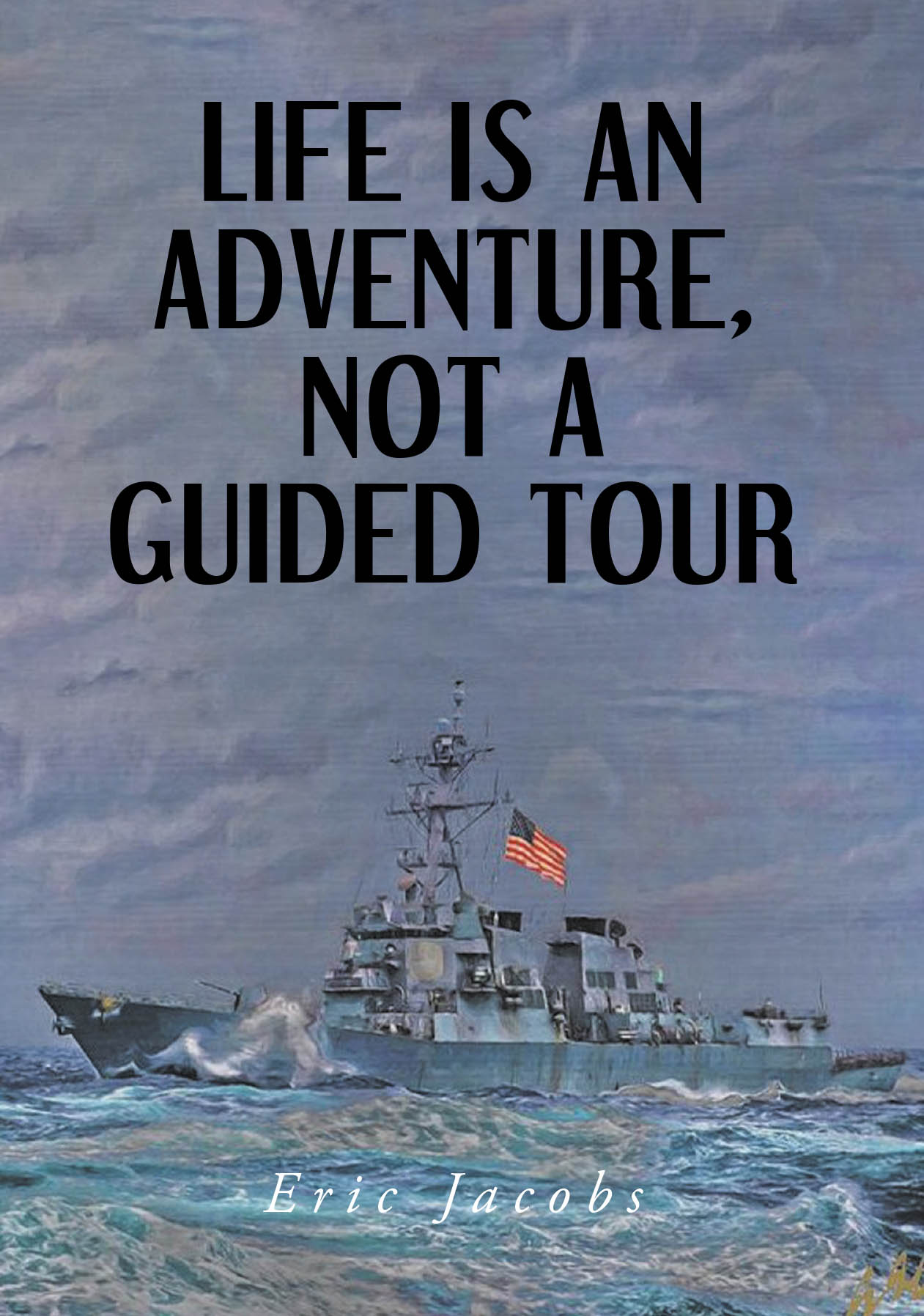 Eric Jacobs’s New Book, "Life Is An Adventure, Not A Guided Tour," is a Stirring Memoir That Follows the Author from His Childhood in Michigan to His Service in the Navy